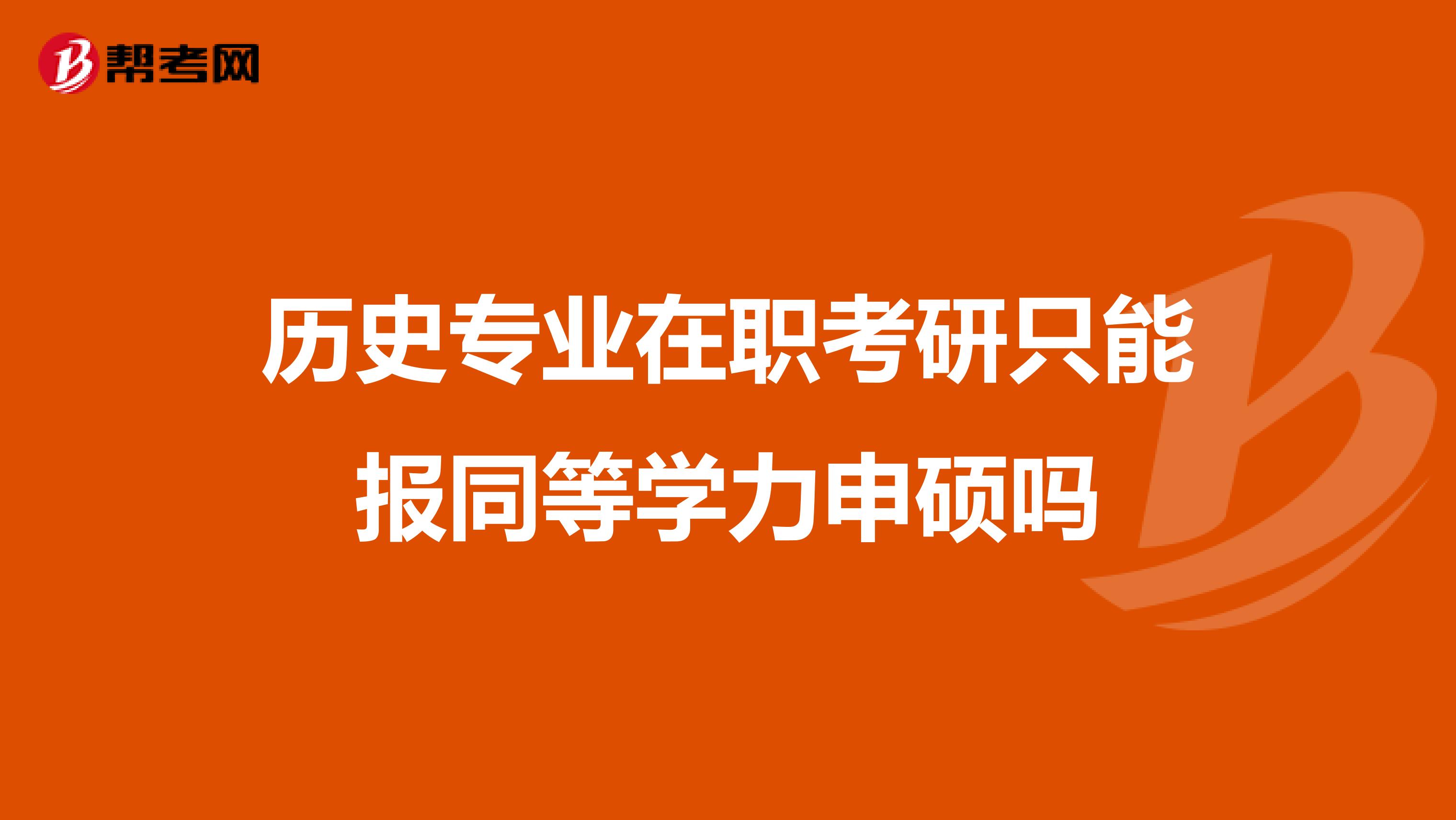 历史专业在职考研只能报同等学力申硕吗