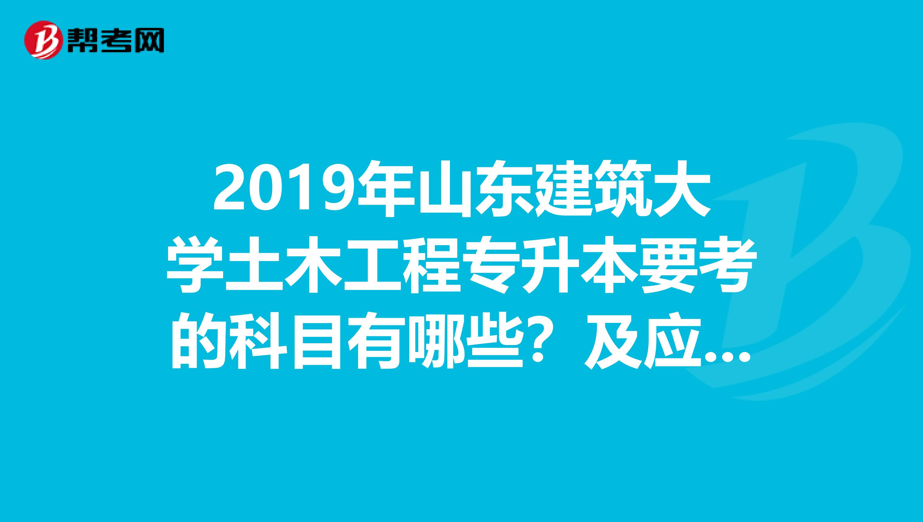 2019年山东建筑大学土木工程专升本要考的科目有哪些？及应选择的复习资料？最好具体点？跪求