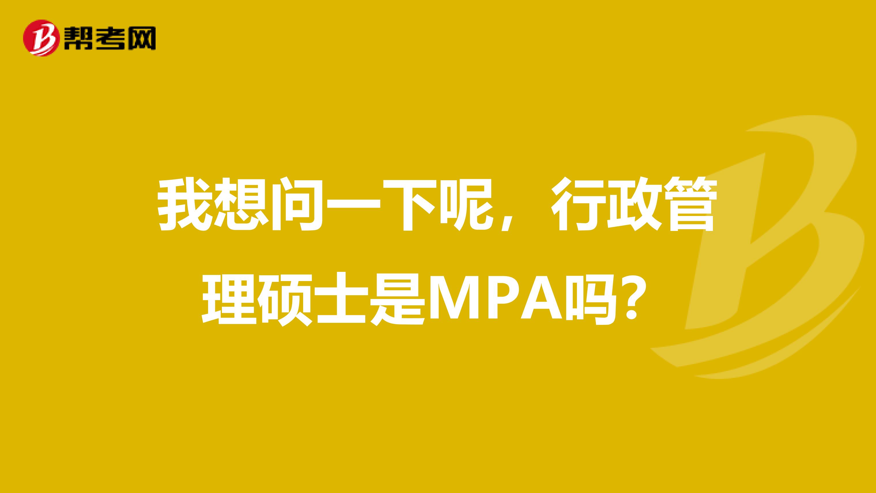我想问一下呢,行政管理硕士是MPA吗?