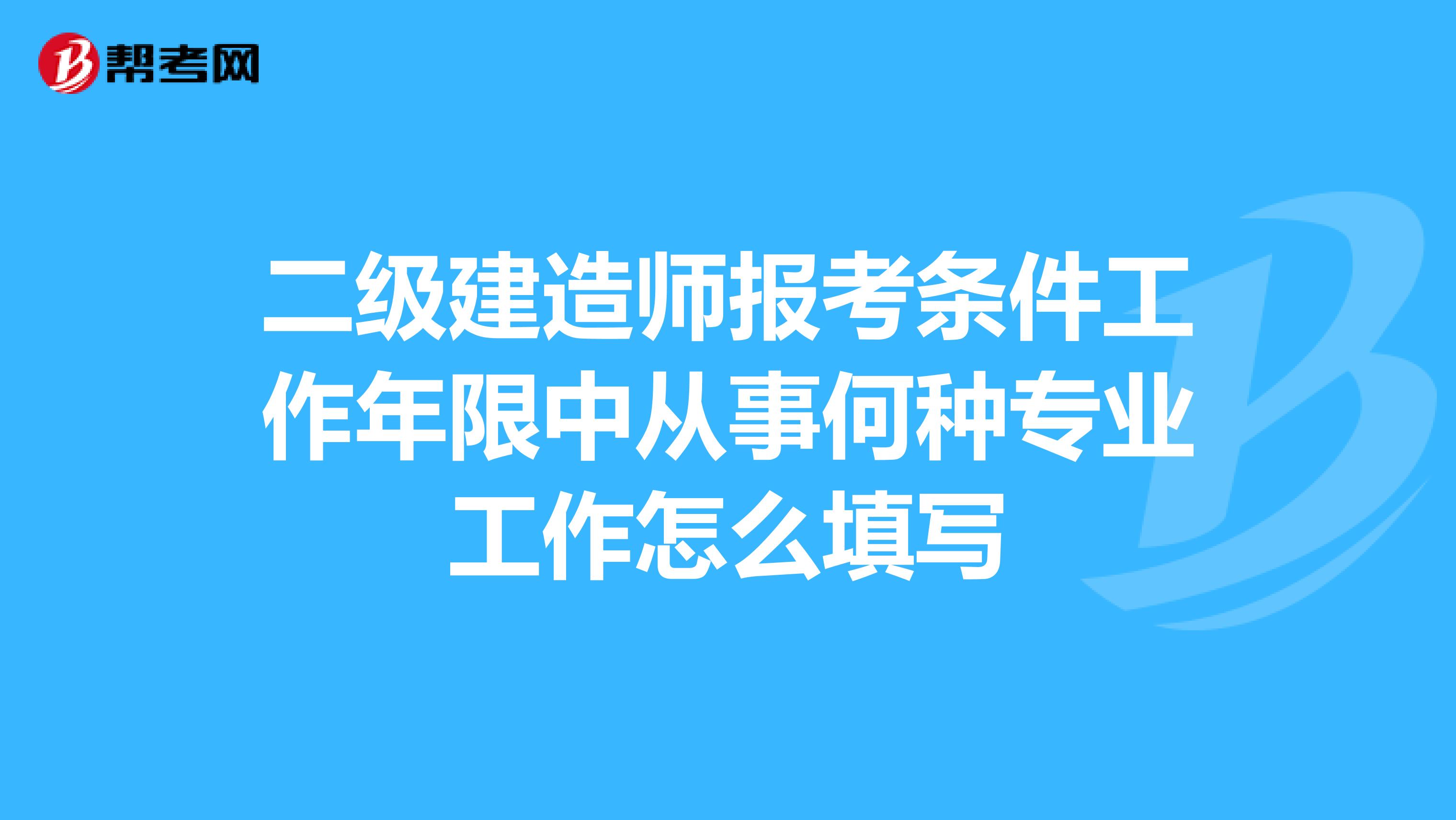 二级建造师报考条件工作年限中从事何种专业工作怎么填写