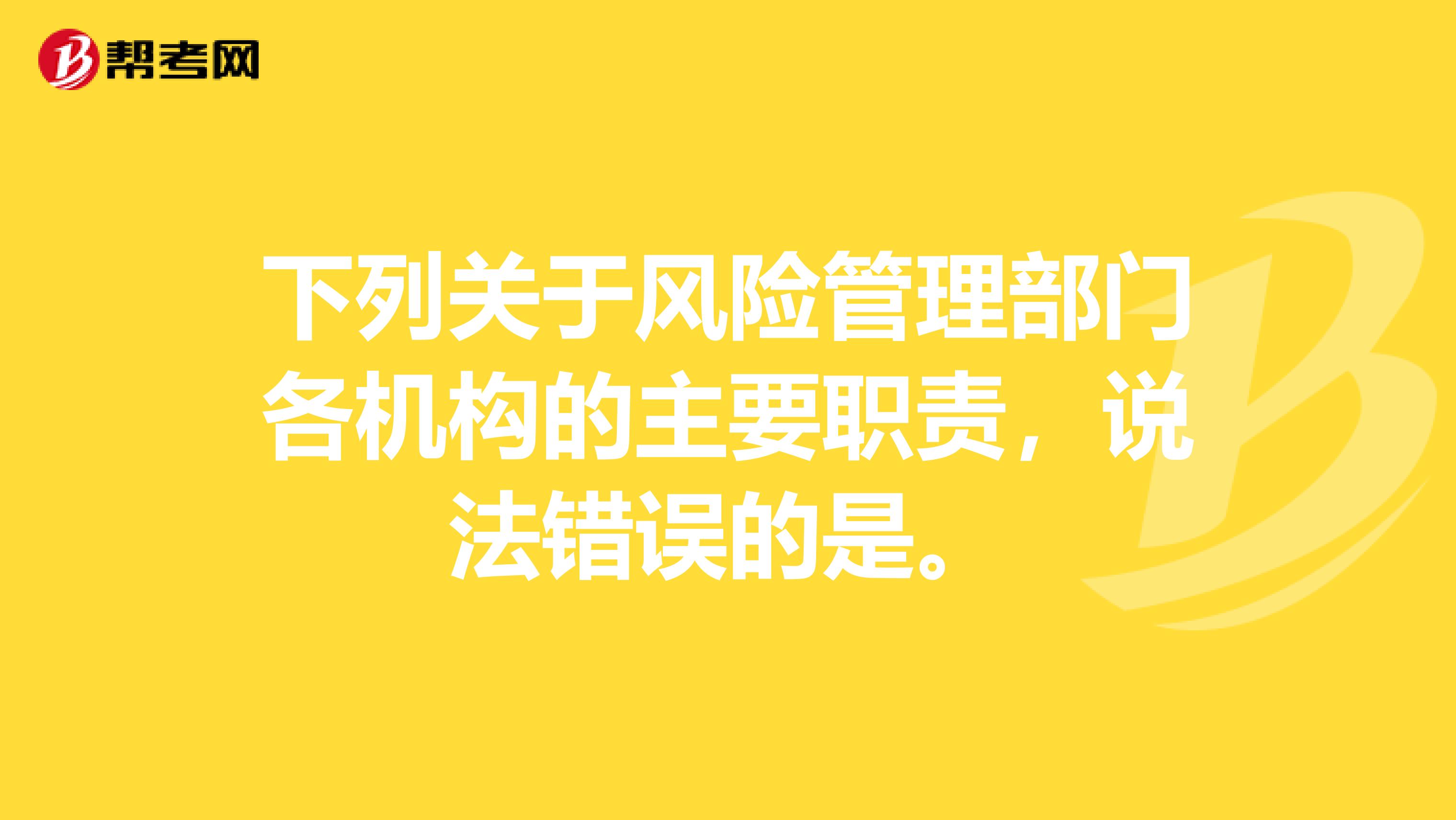 下列关于风险管理部门各机构的主要职责,说法错误的是。