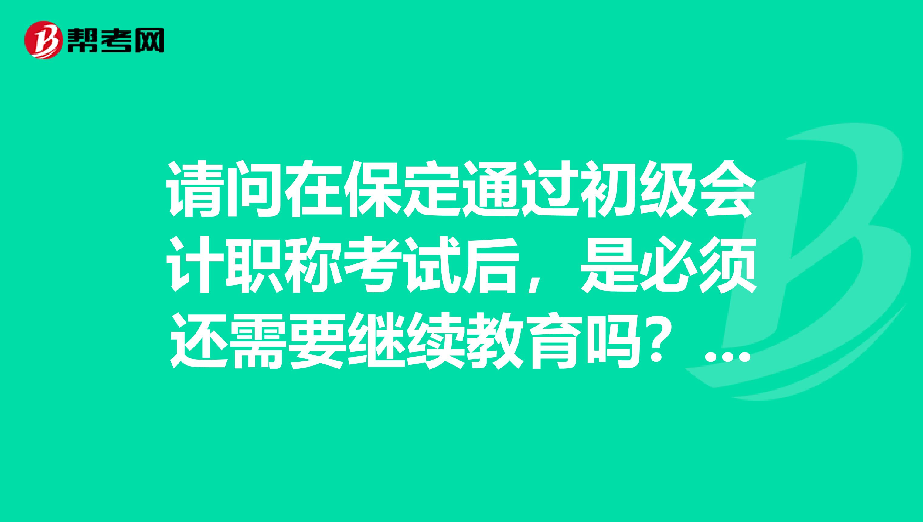 请问在保定通过初级会计职称考试后,是必须还需要继续教育吗?可以不继续教育吗?