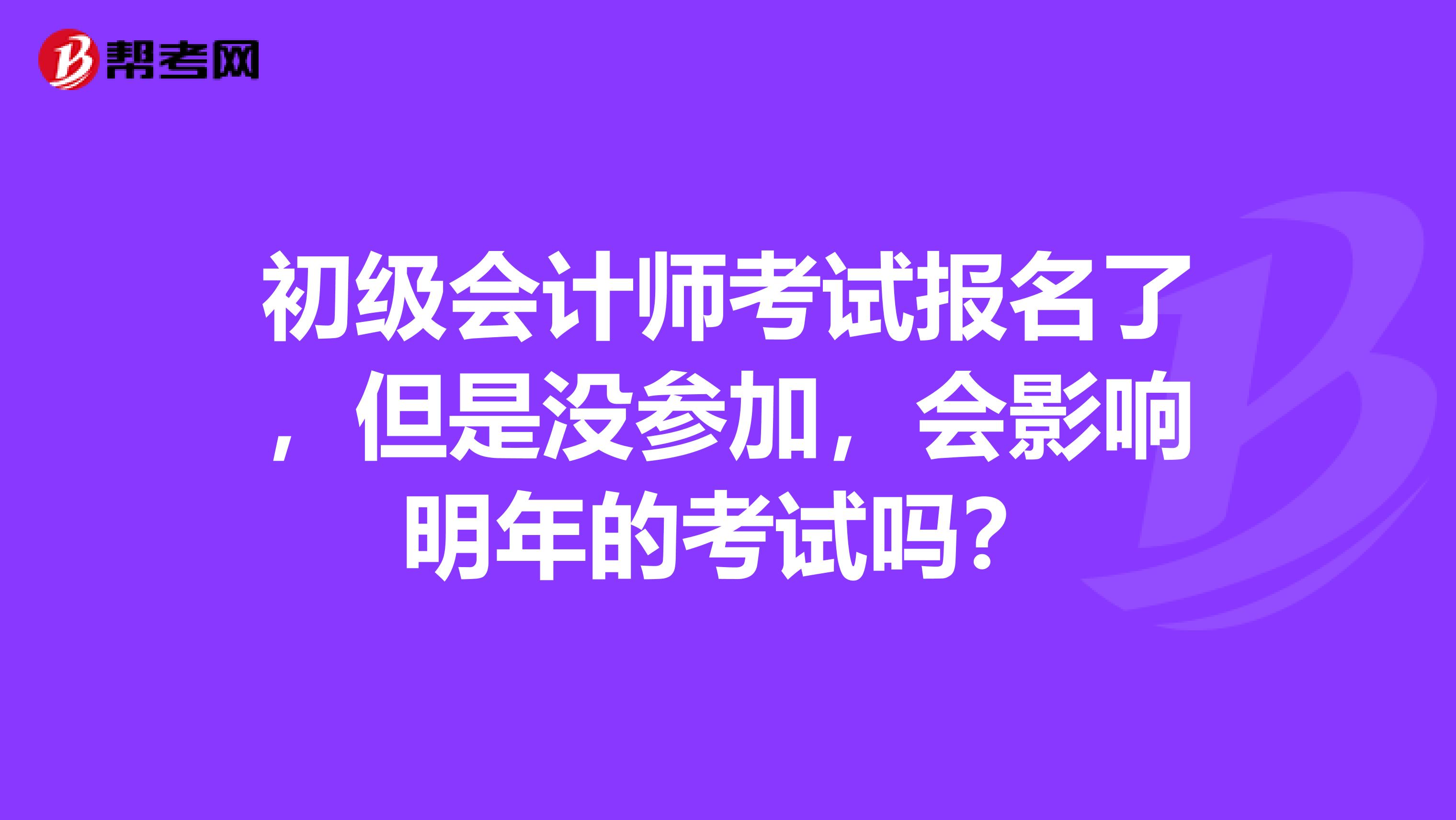 初级会计师考试报名了,但是没参加,会影响明年的考试吗?
