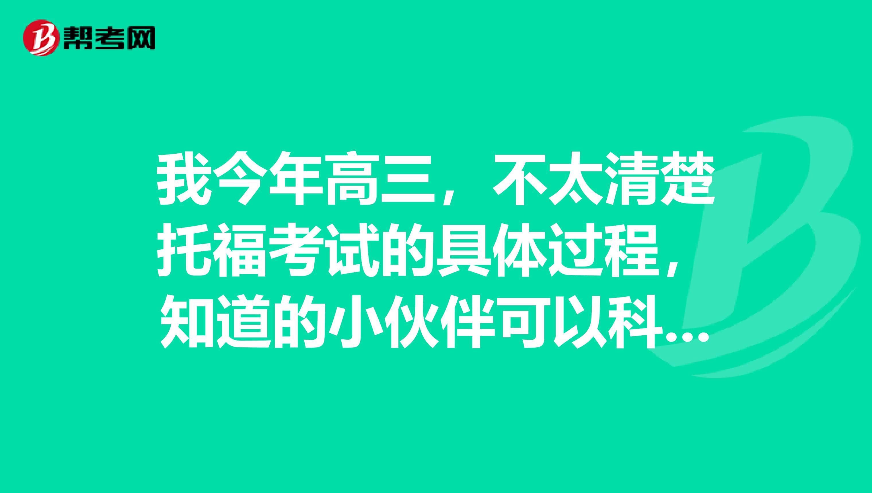 我今年高三,不太清楚托福考试的具体过程,知道的小伙伴可以科普一下嘛~