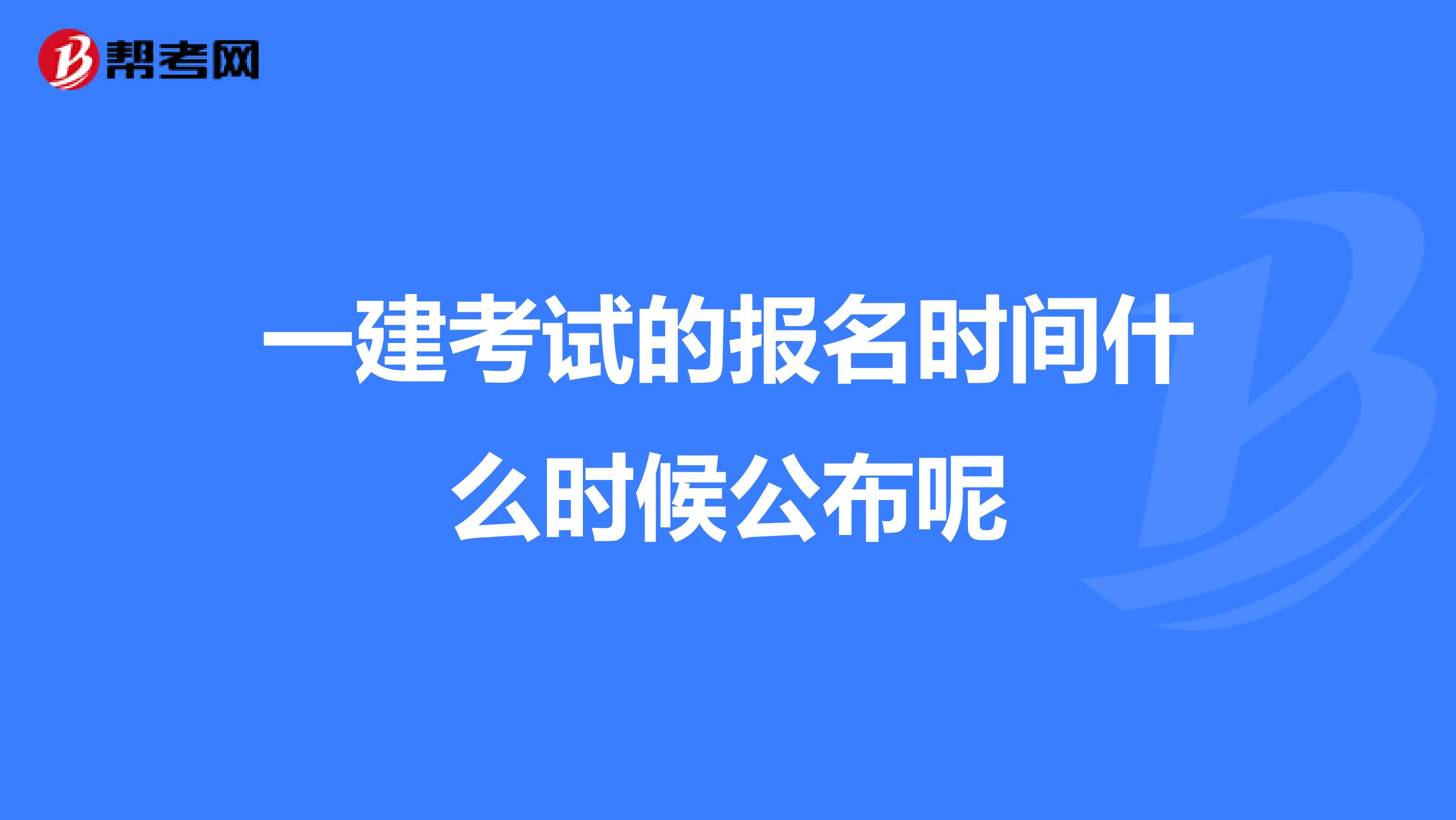一建考试的报名时间什么时候公布呢