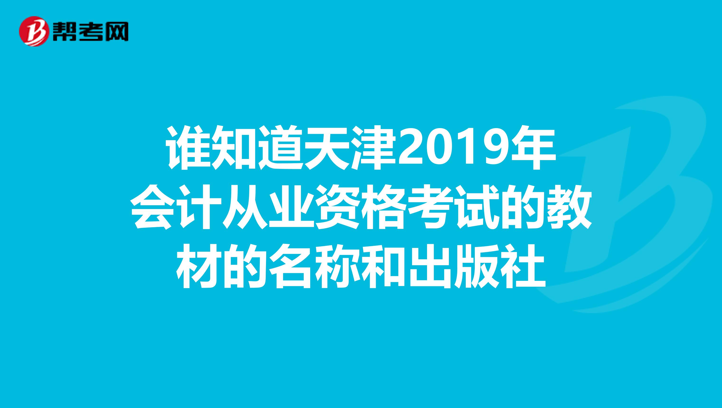 谁知道天津2019年会计从业资格考试的教材的名称和出版社
