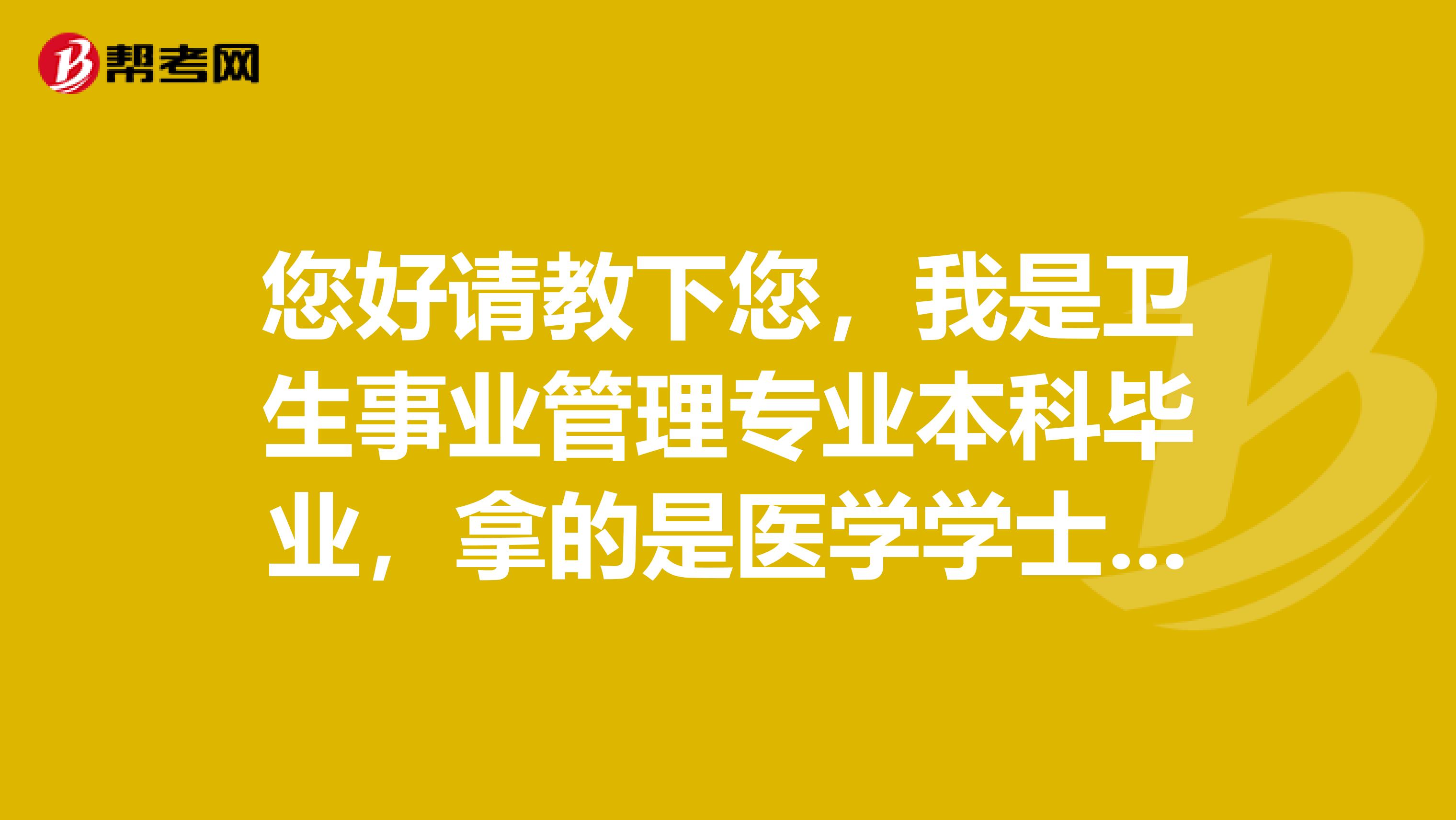 您好请教下您,我是卫生事业管理专业本科毕业,拿的是医学学士学位,能不能考公共卫生执业医师资格证书