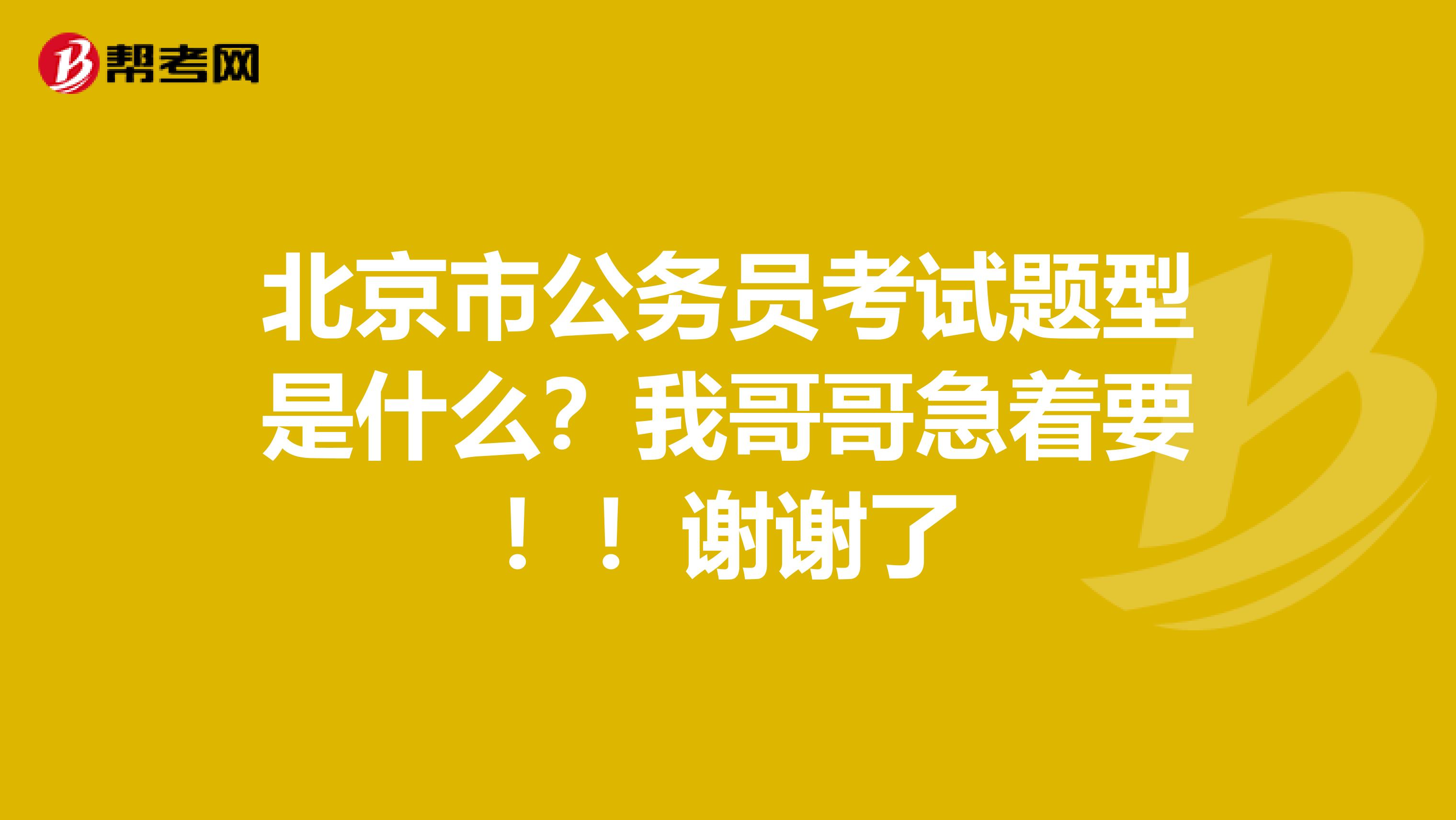 北京市公务员考试题型是什么？我哥哥急着要！！谢谢了