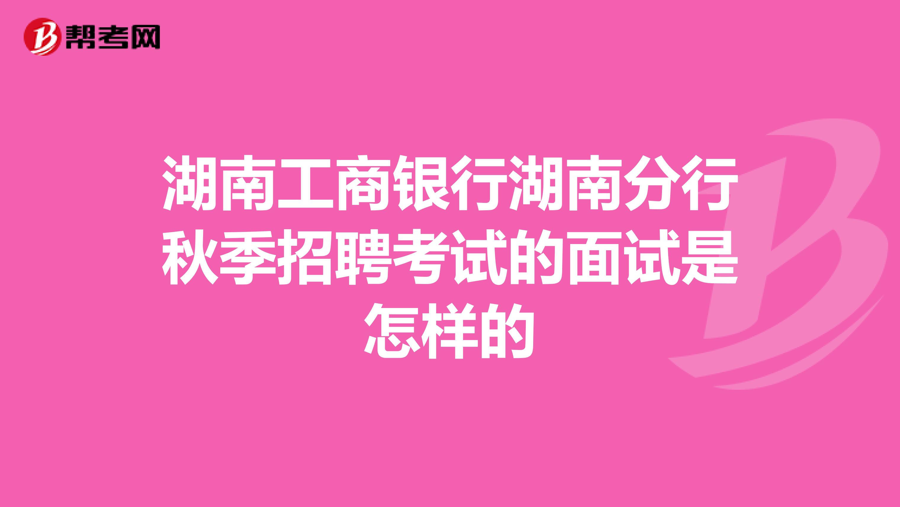湖南工商银行湖南分行秋季招聘考试的面试是怎样的