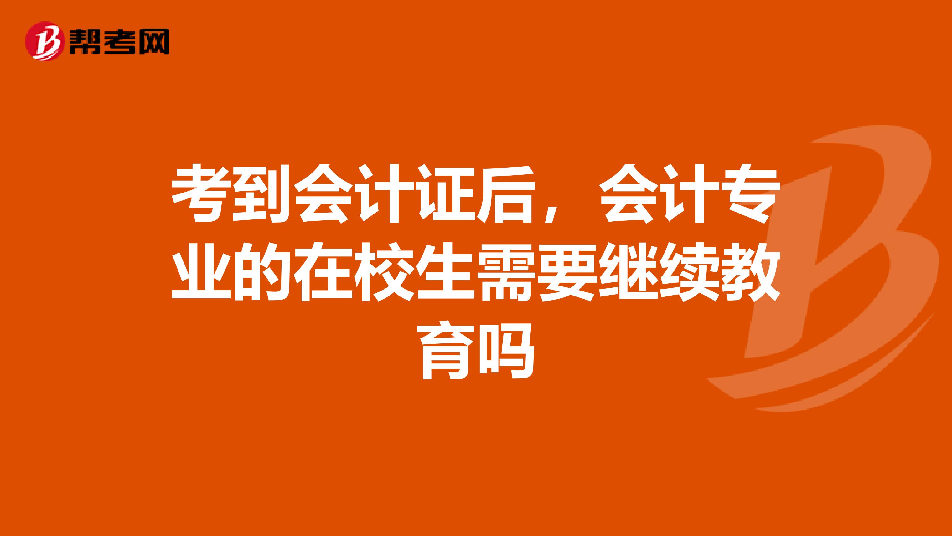 考到会计证后,会计专业的在校生需要继续教育吗