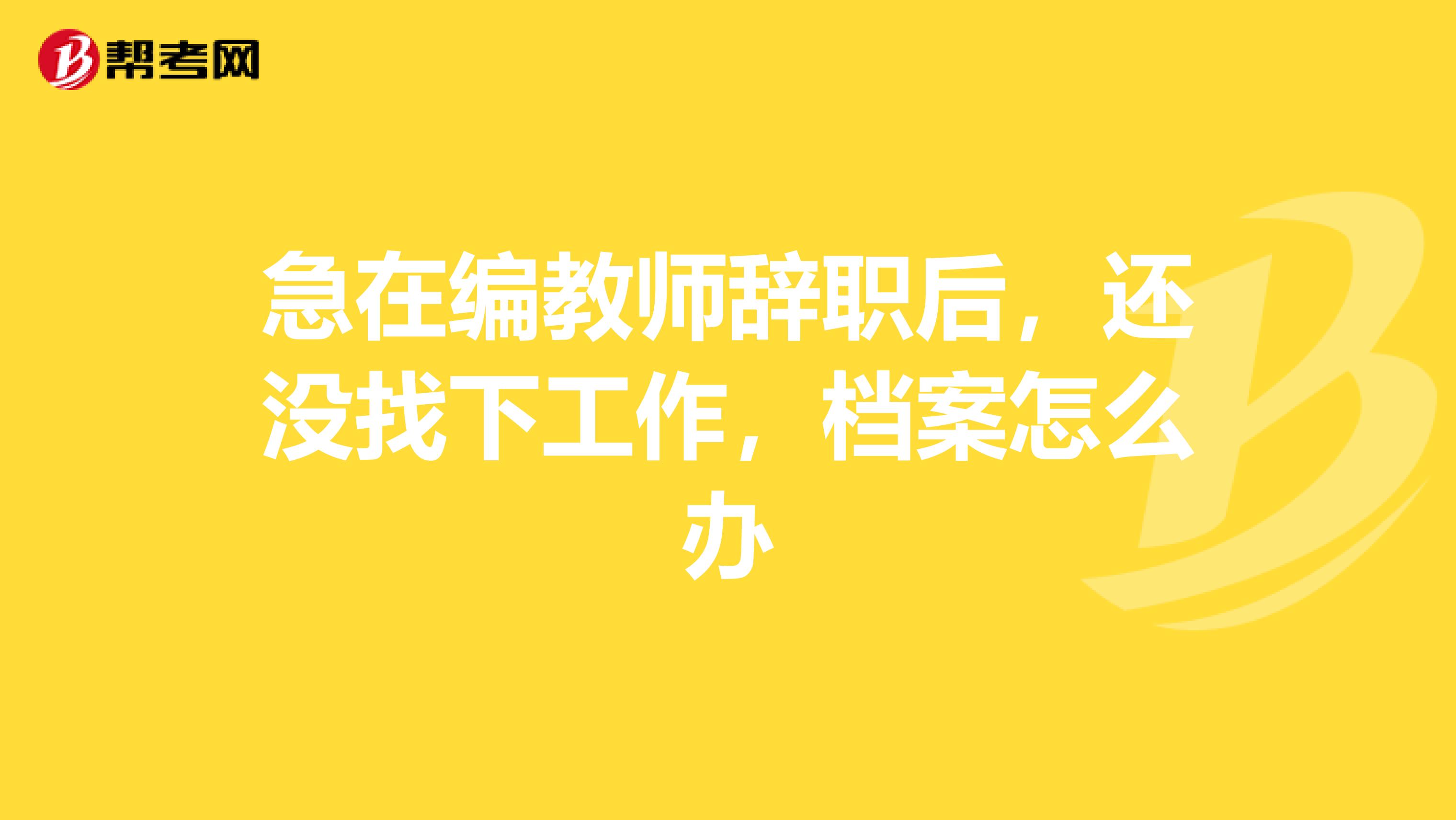 急在编教师辞职后,还没找下工作,档案怎么办