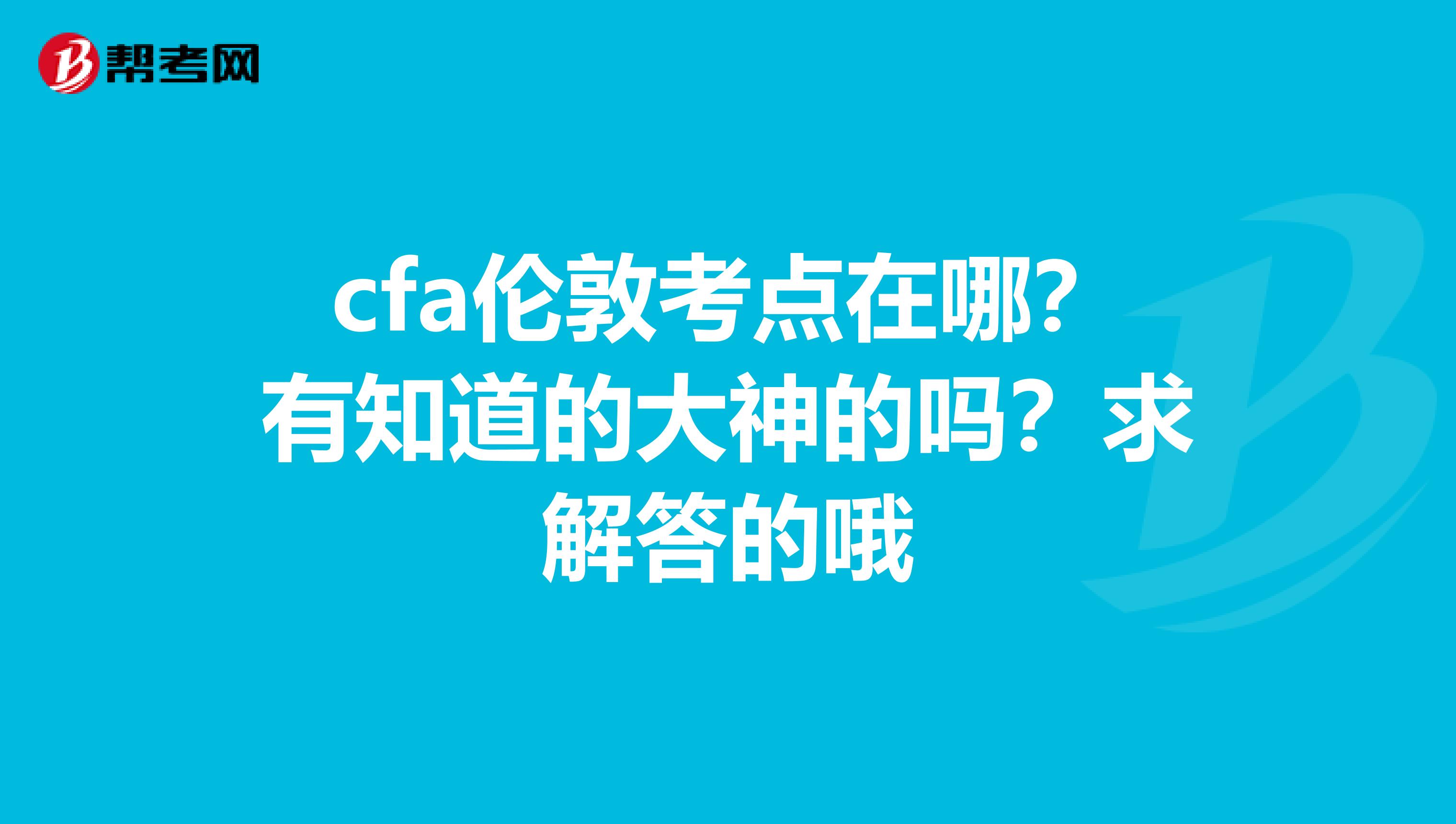 cfa伦敦考点在哪?有知道的大神的吗?求解答的哦