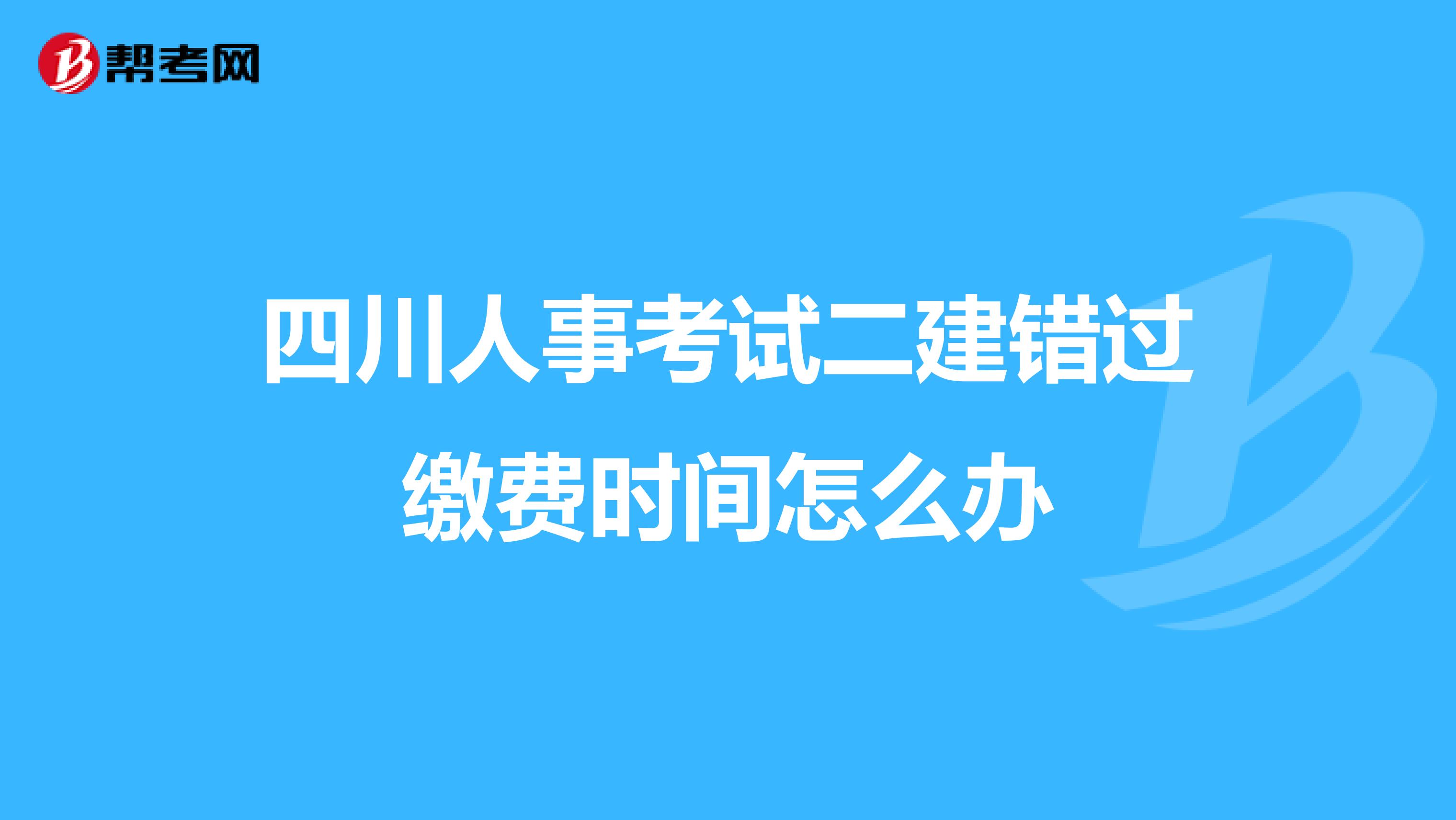 四川人事考试二建错过缴费时间怎么办