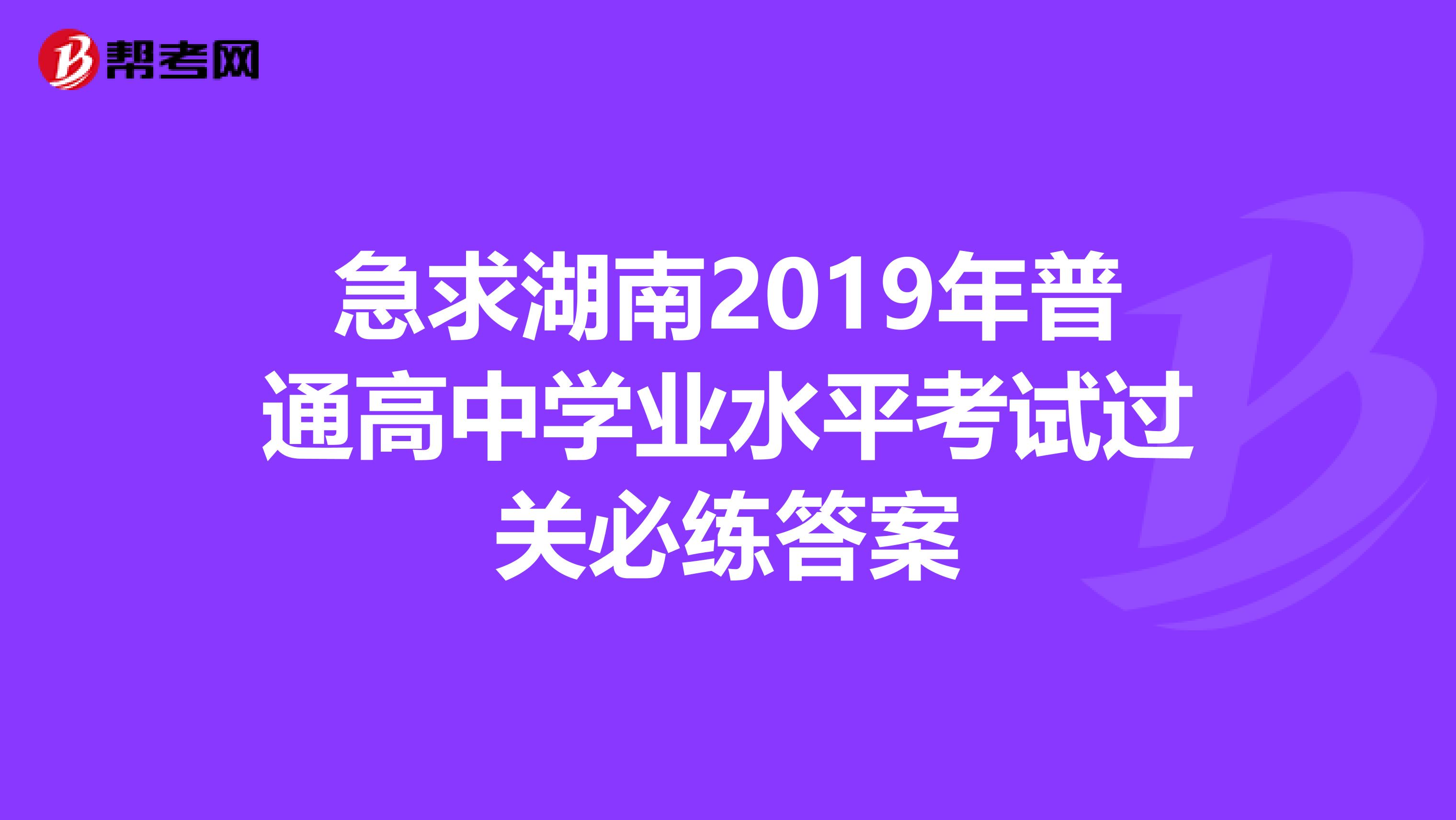 急求湖南2019年普通高中学业水平考试过关必练答案