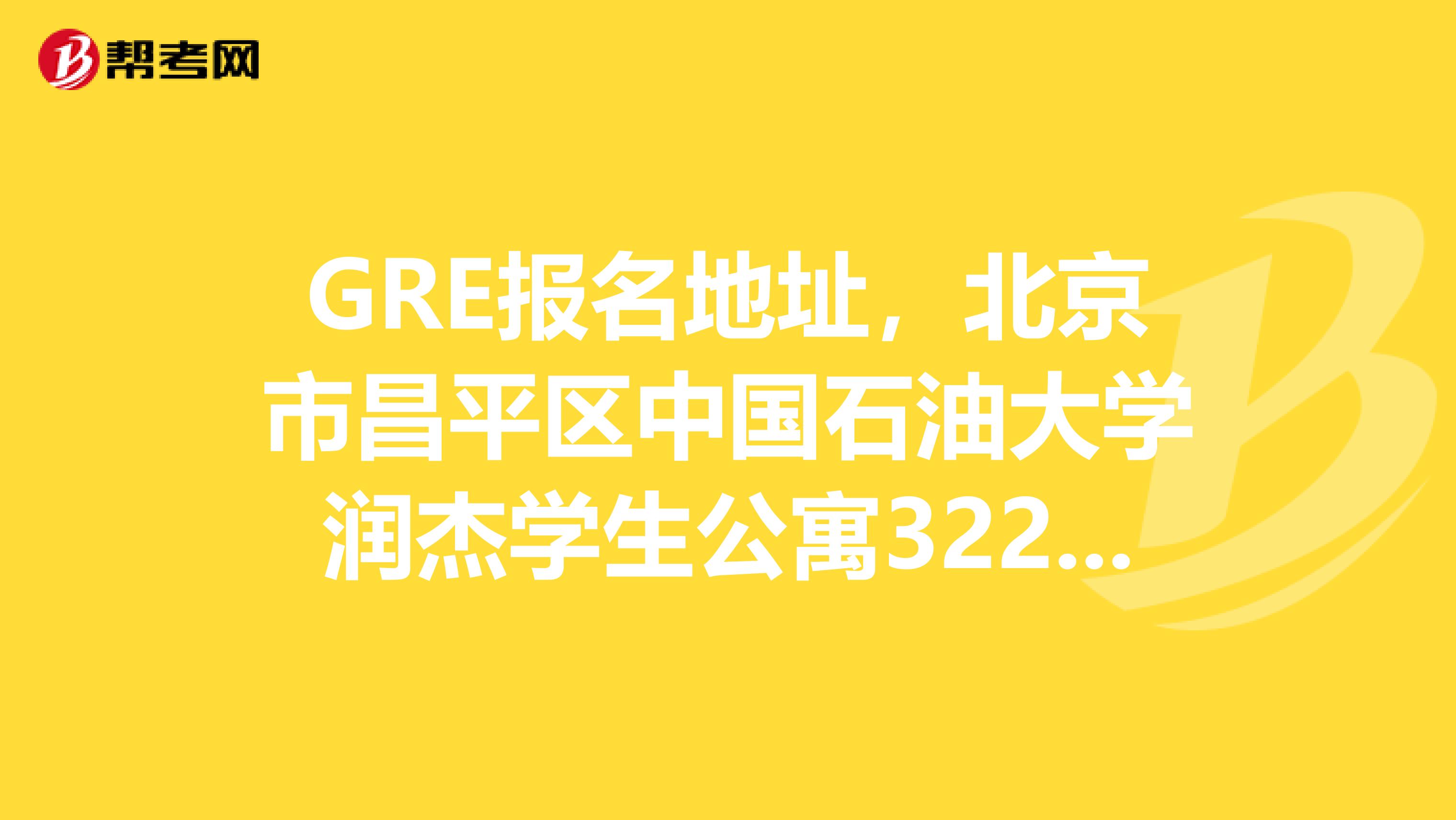 GRE报名地址,北京市昌平区中国石油大学润杰学生公寓3228用英文怎么写