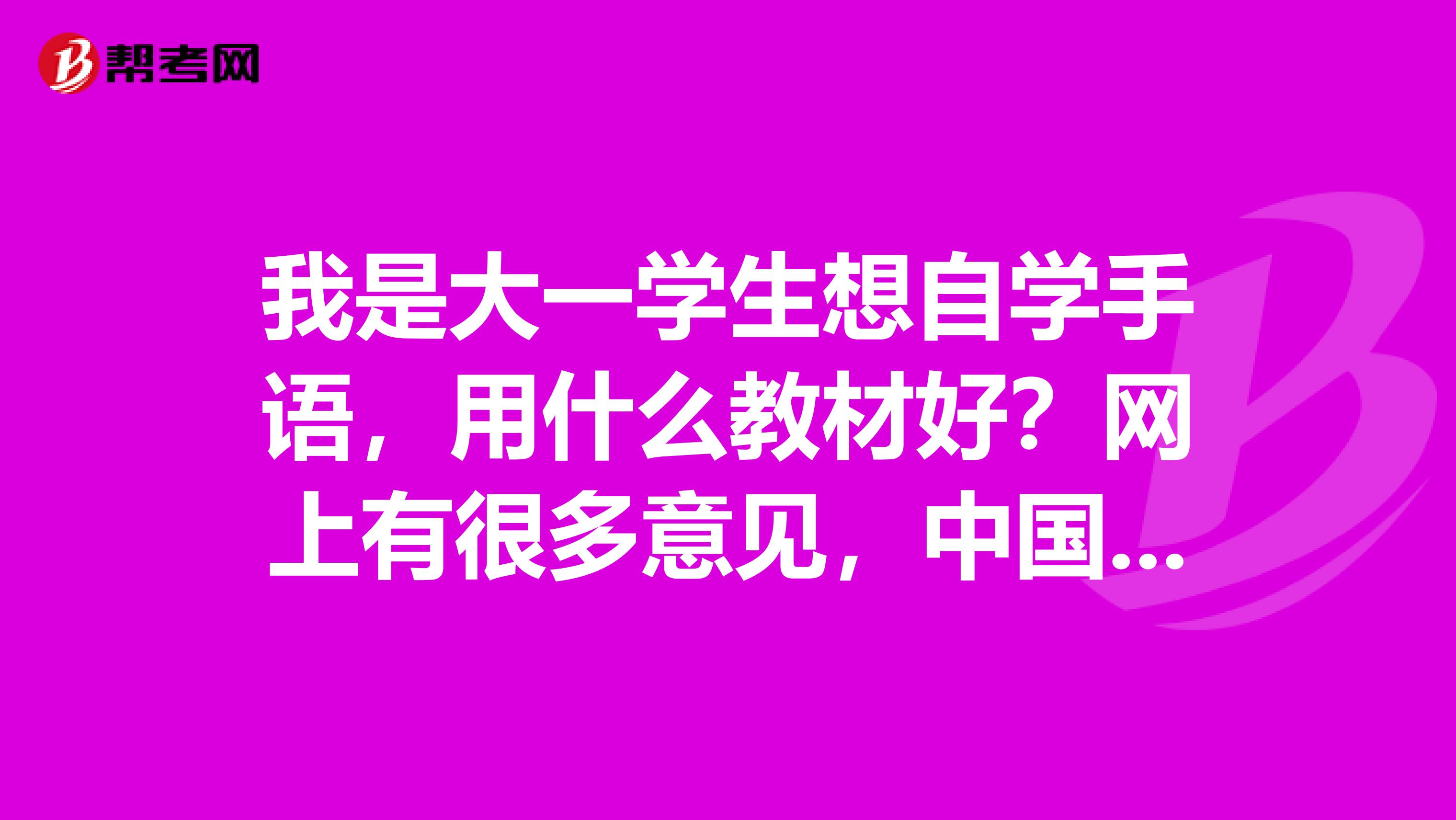 我是大一学生想自学手语,用什么教材好?网上有很多意见,中国手语似乎不好,希望给好的意见