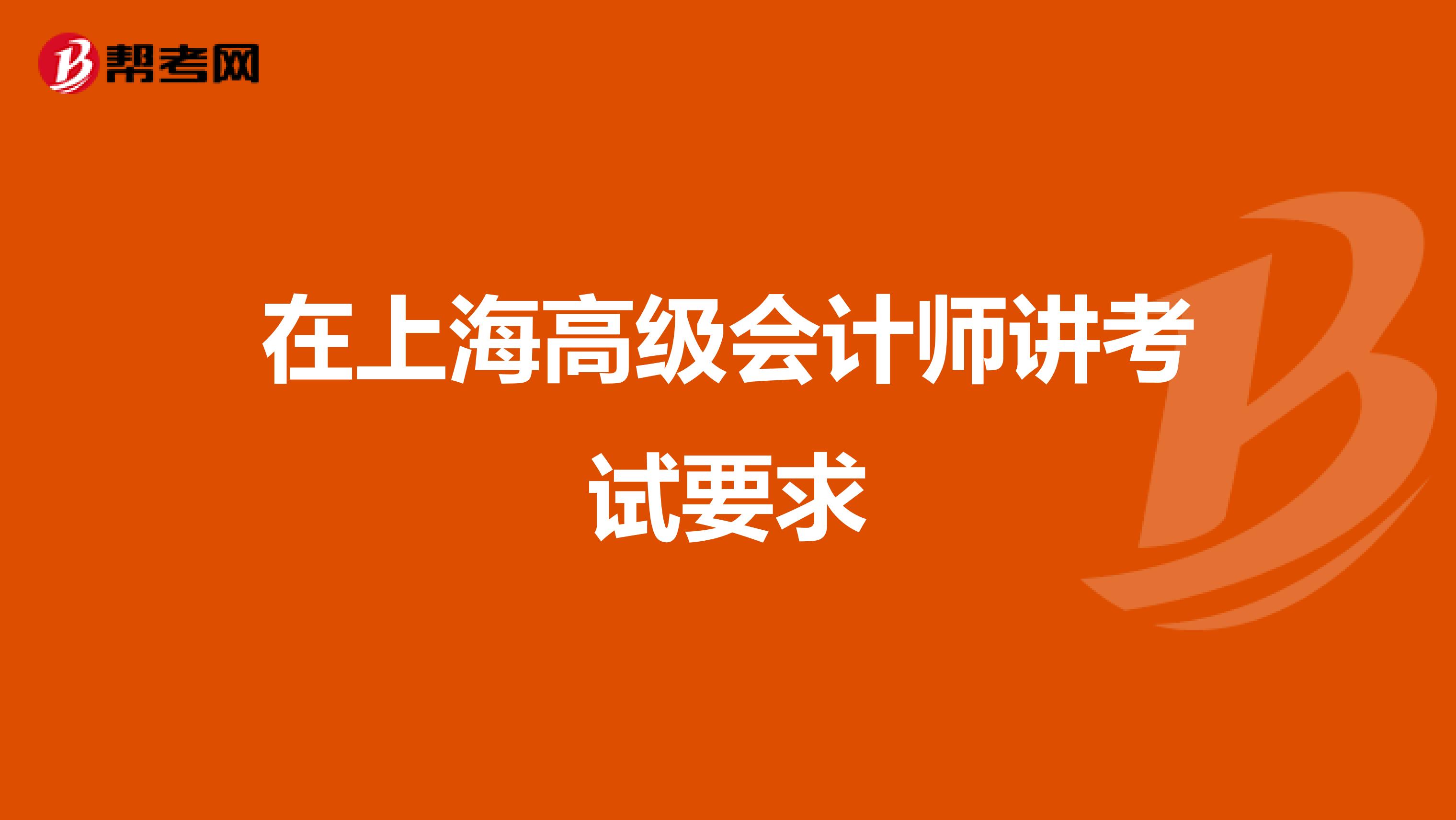 在上海高级会计师讲考试要求