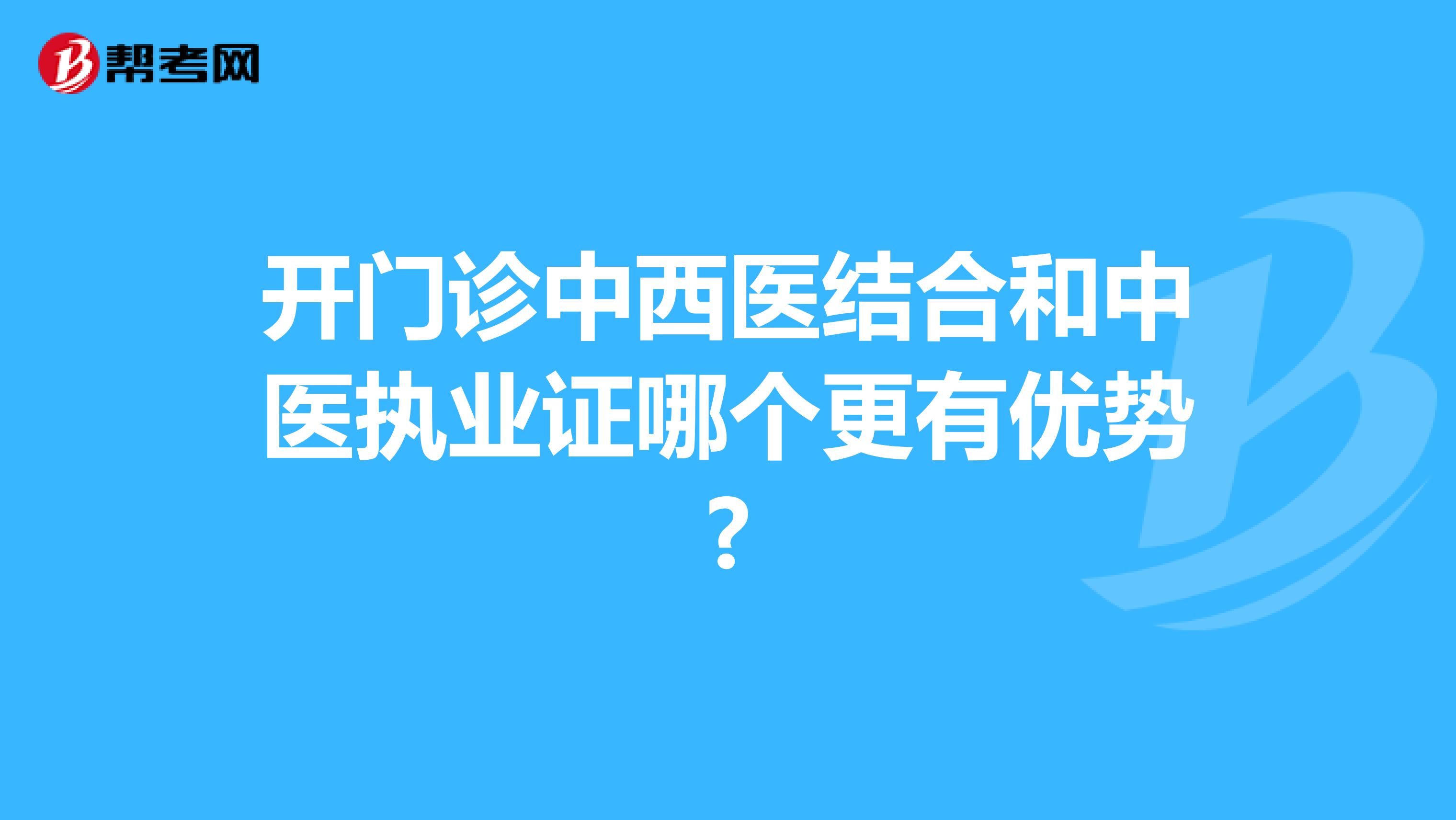 开门诊中西医结合和中医执业证哪个更有优势?