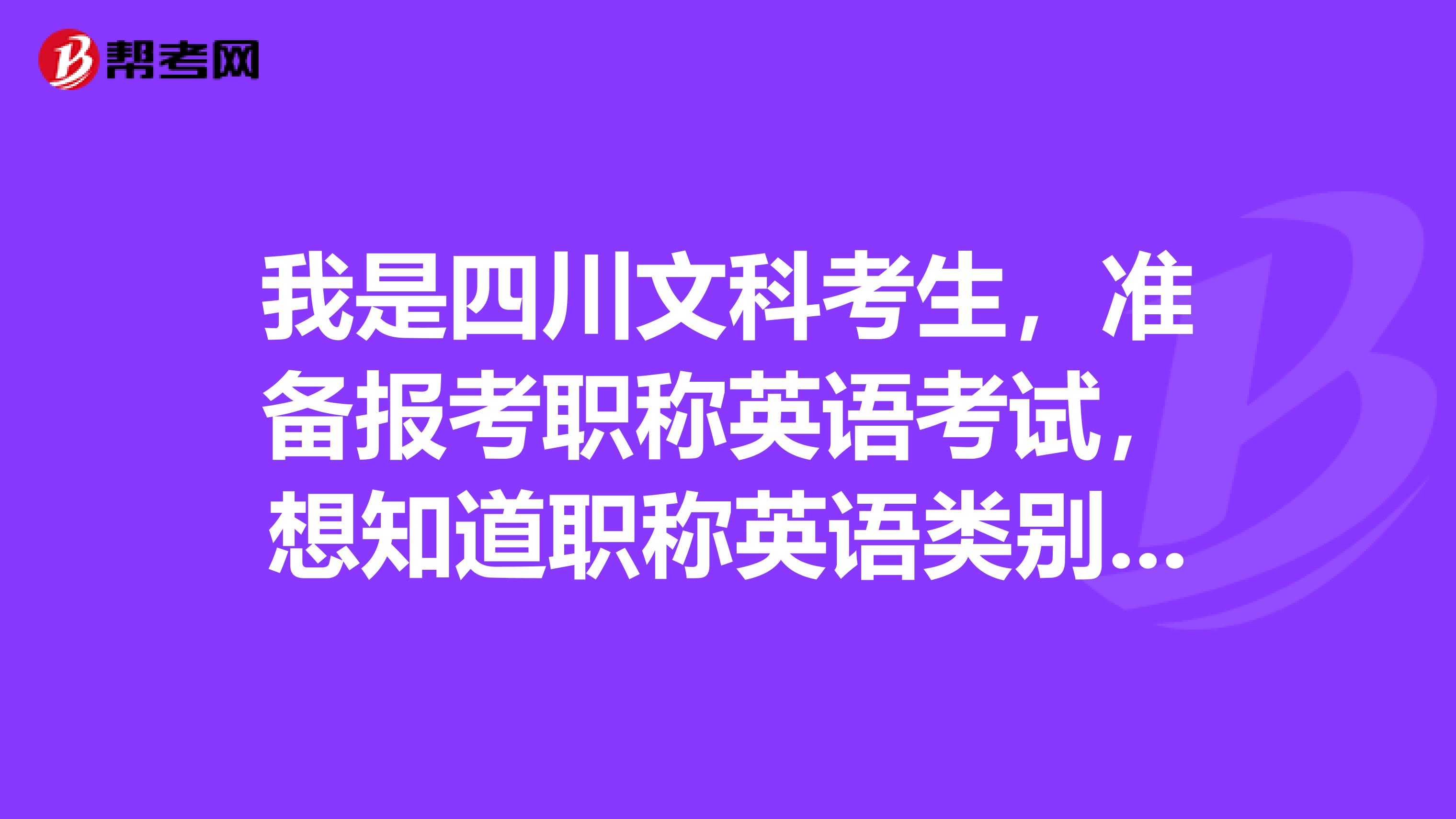 我是四川文科考生,准备报考职称英语考试,想知道职称英语类别该怎么选?