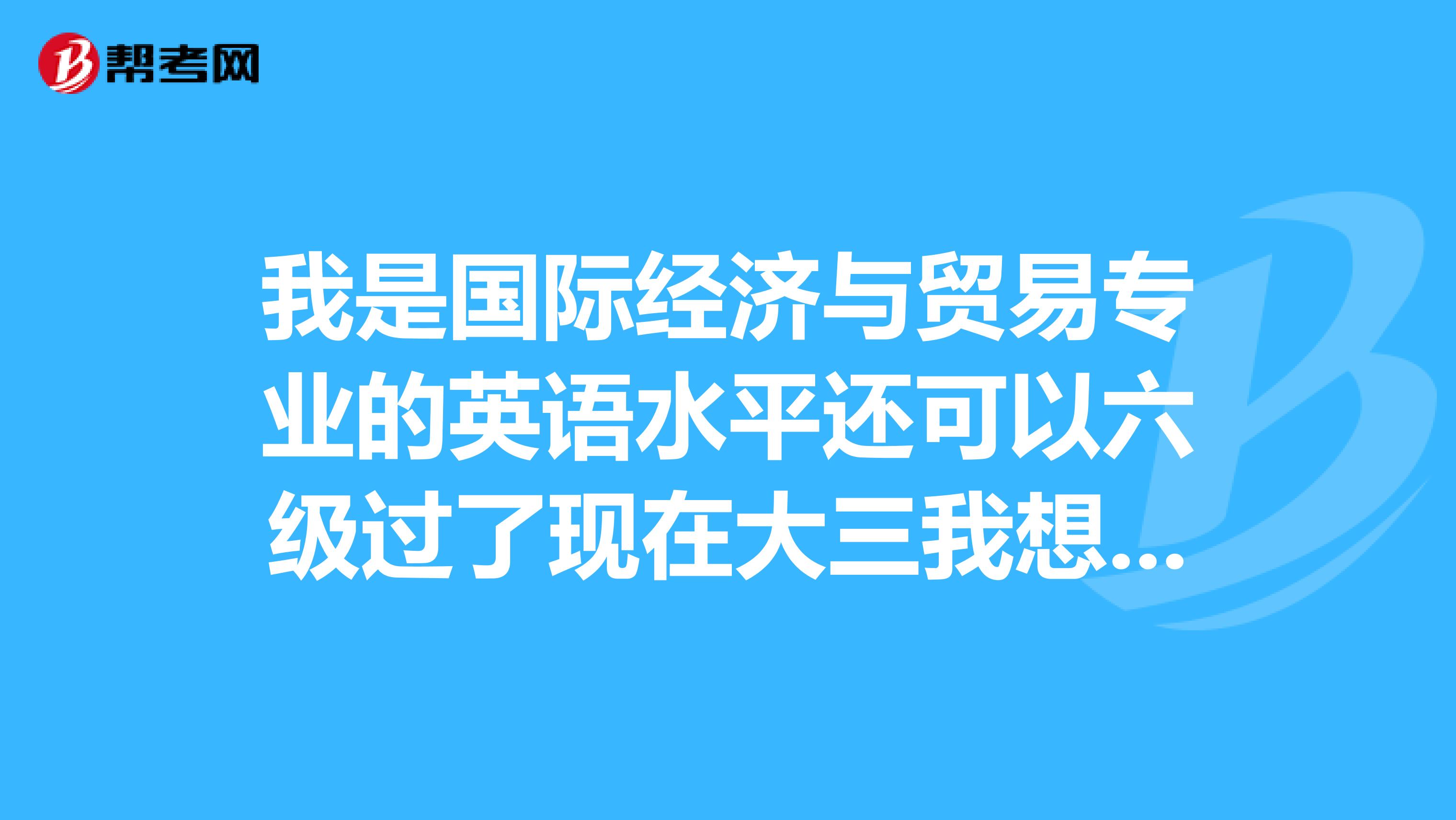 我是国际经济与贸易专业的英语水平还可以六级过了现在大三我想考英语专四专八请问难度怎么样？
