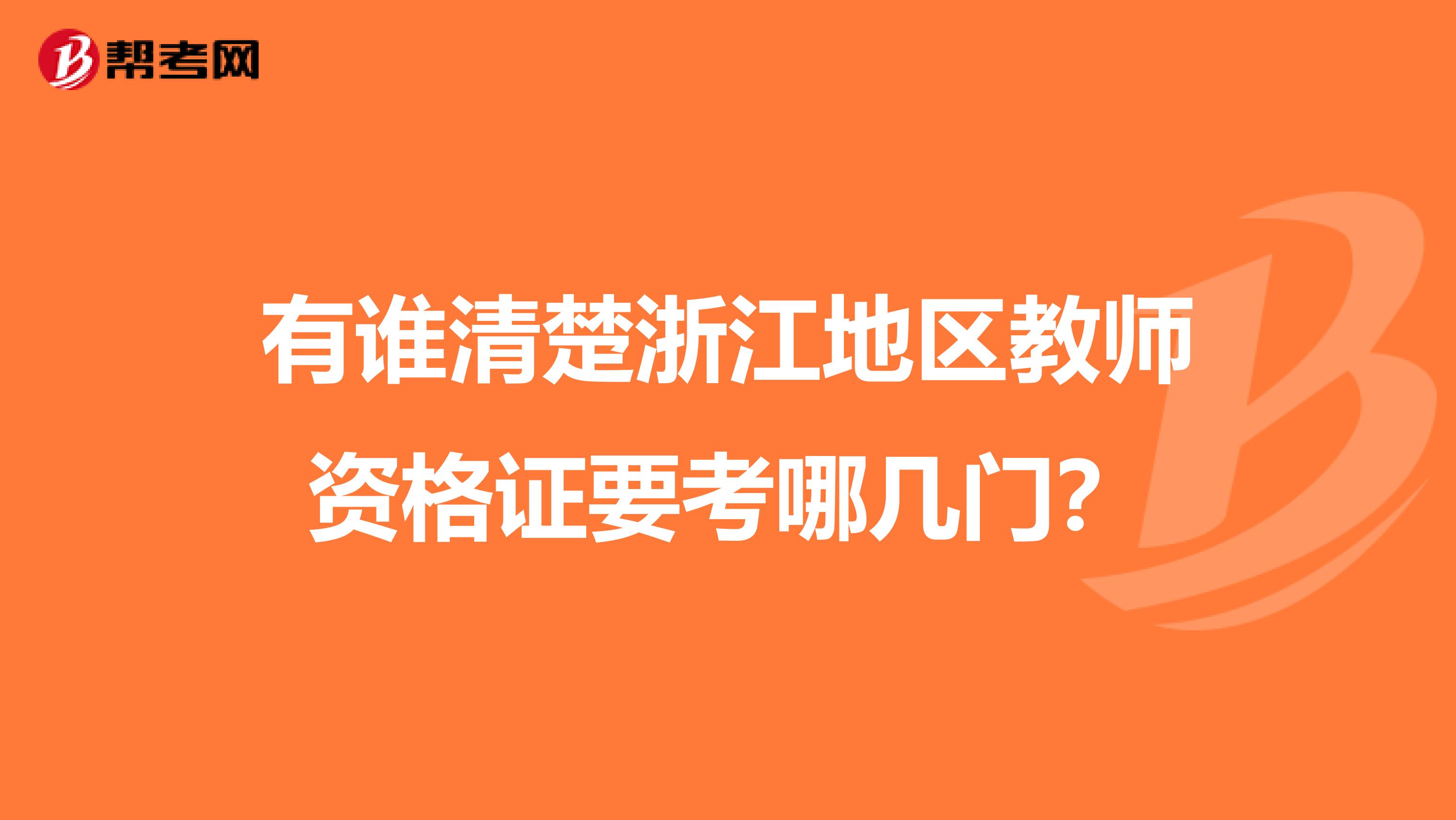 有谁清楚浙江地区教师资格证要考哪几门？