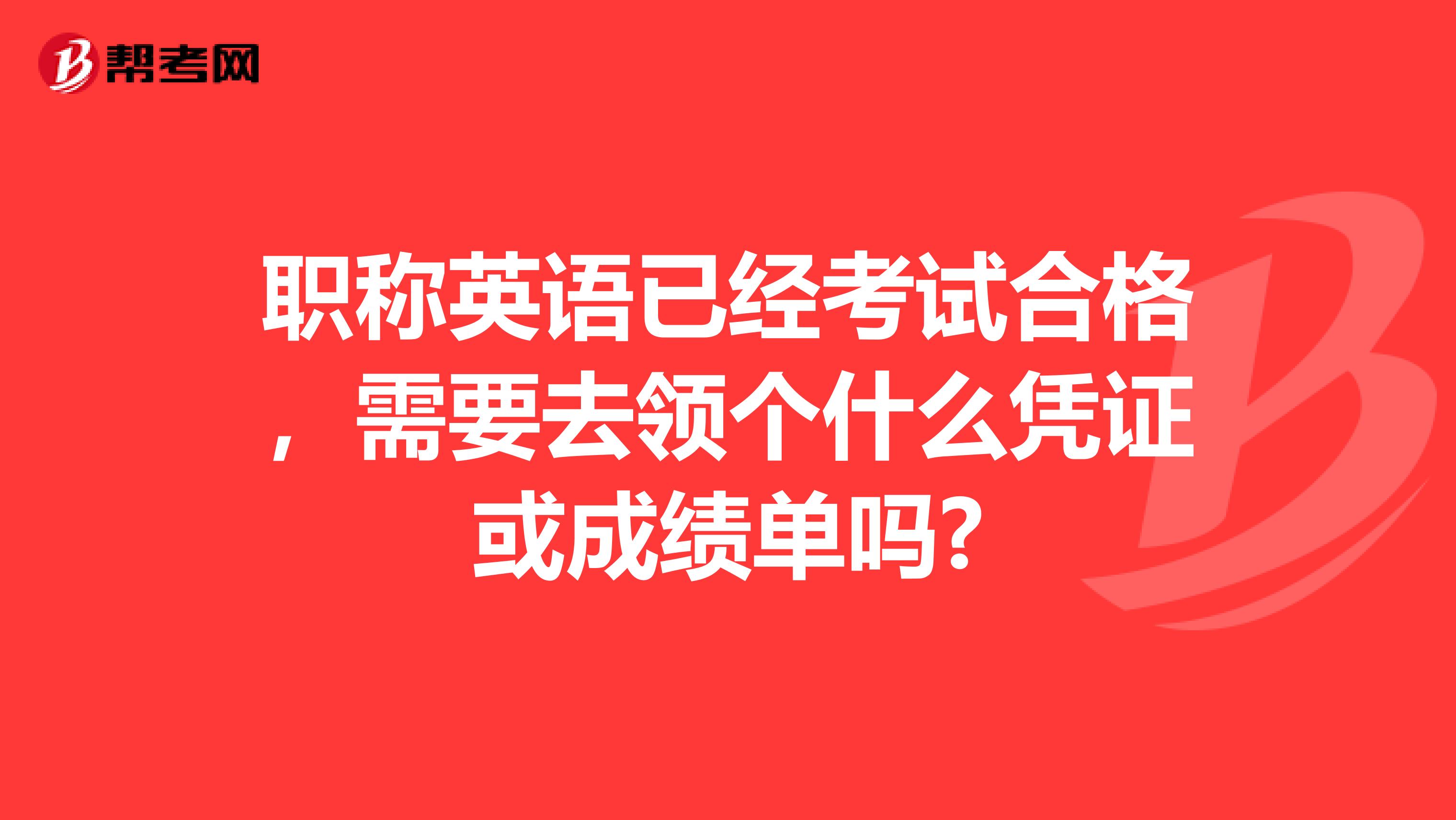 职称英语已经考试合格,需要去领个什么凭证或成绩单吗?