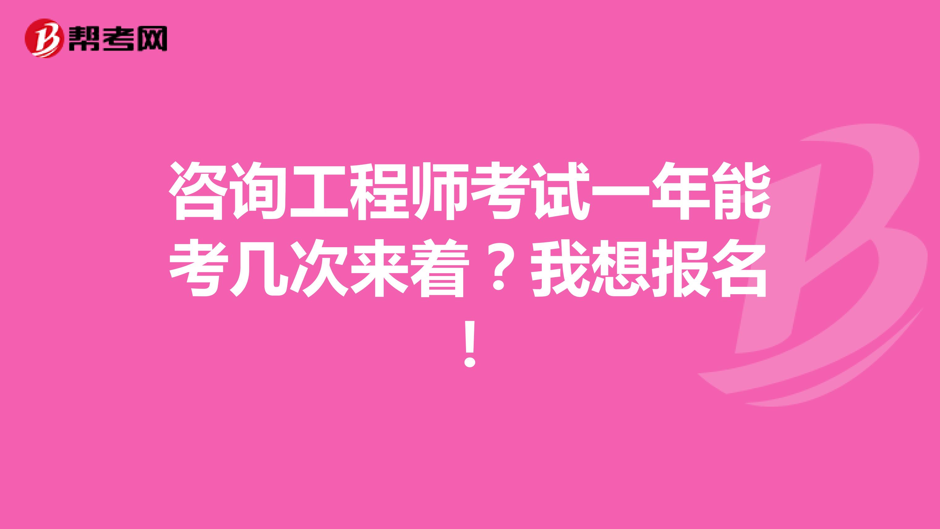 咨询工程师考试一年能考几次来着？我想报名！