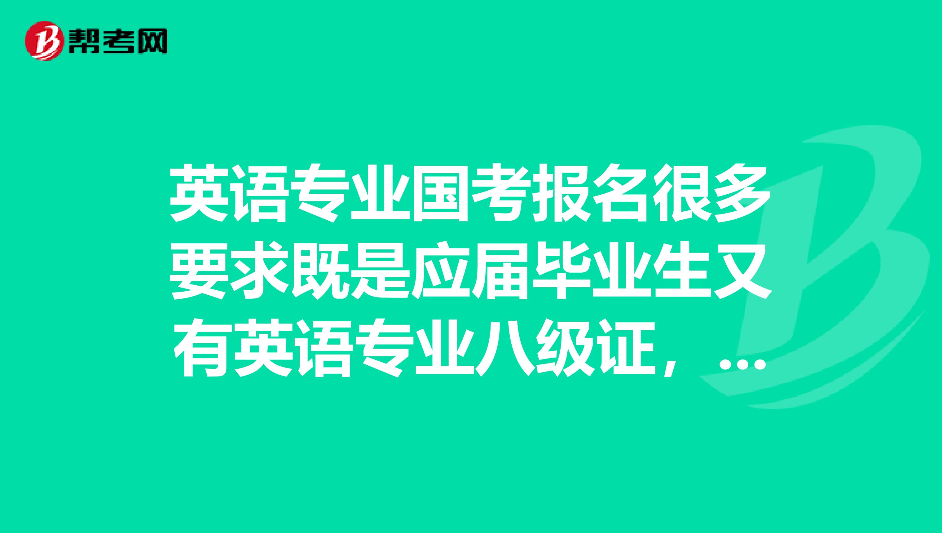 英语专业国考报名很多要求既是应届毕业生又有英语专业八级证,可专八我们明年三月才考,该怎么办?急