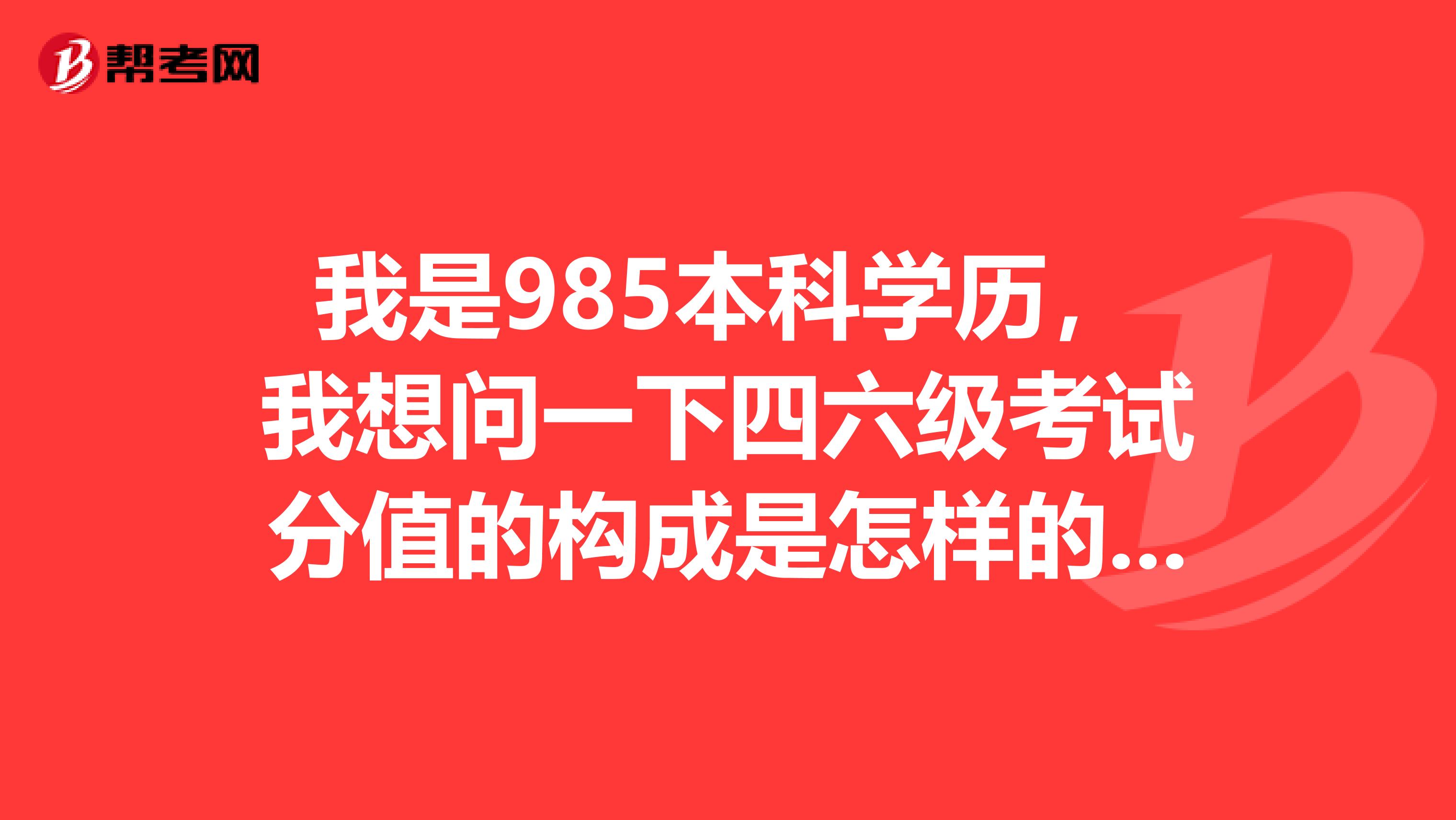 我是985本科学历,我想问一下四六级考试分值的构成是怎样的呢?
