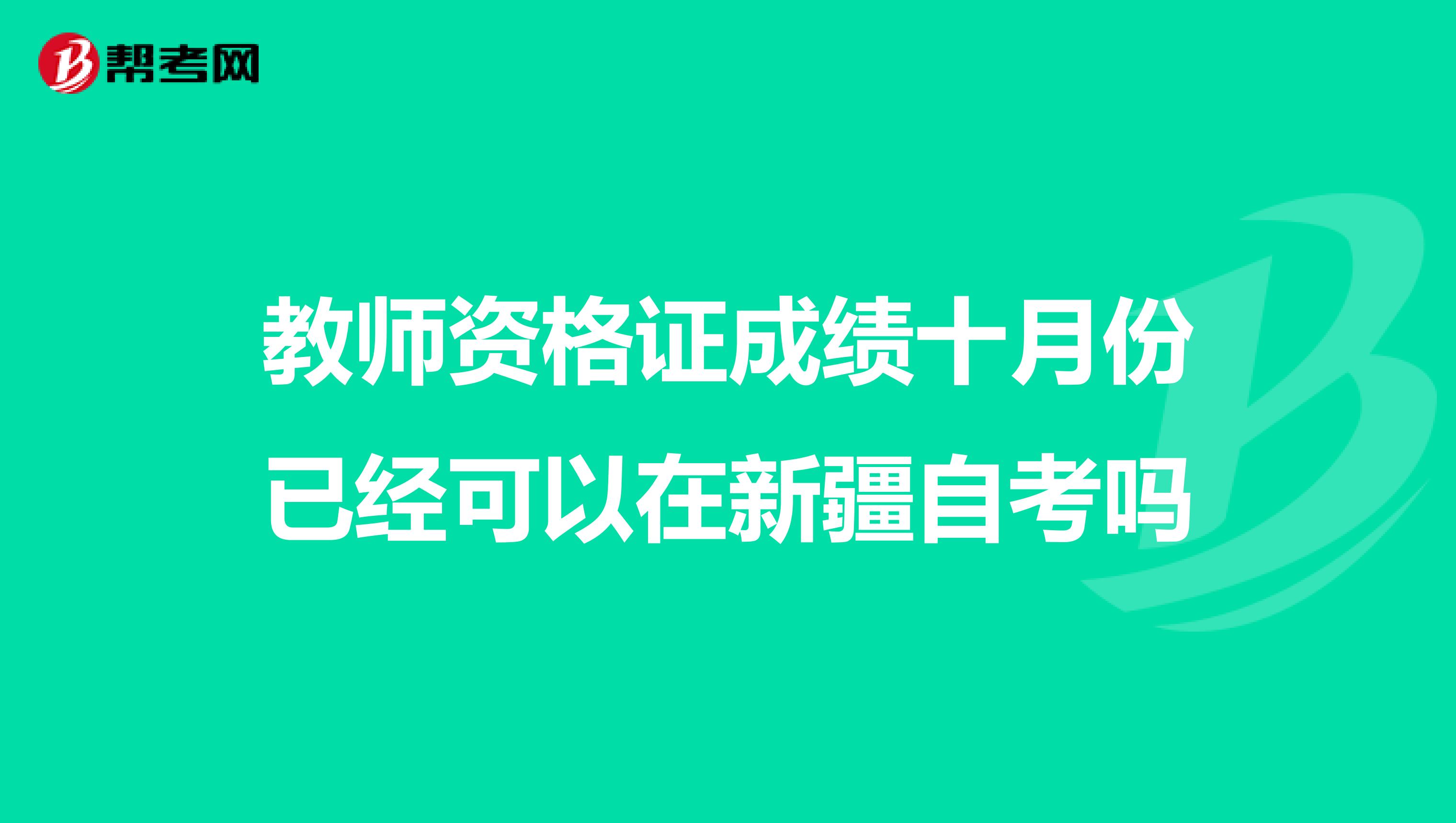 教师资格证成绩十月份已经可以在新疆自考吗
