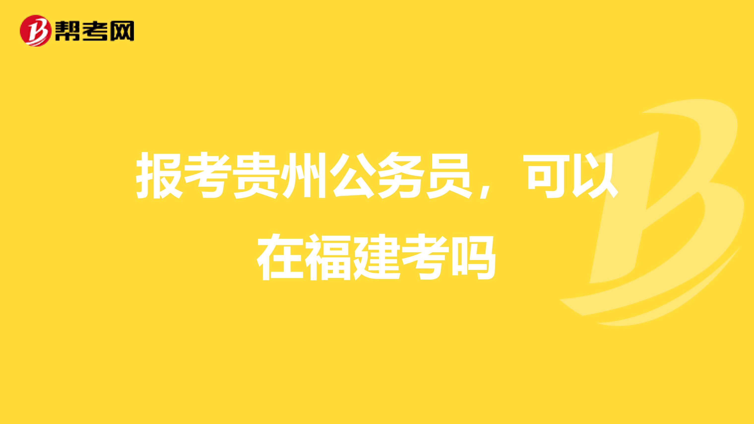 报考贵州公务员，可以在福建考吗