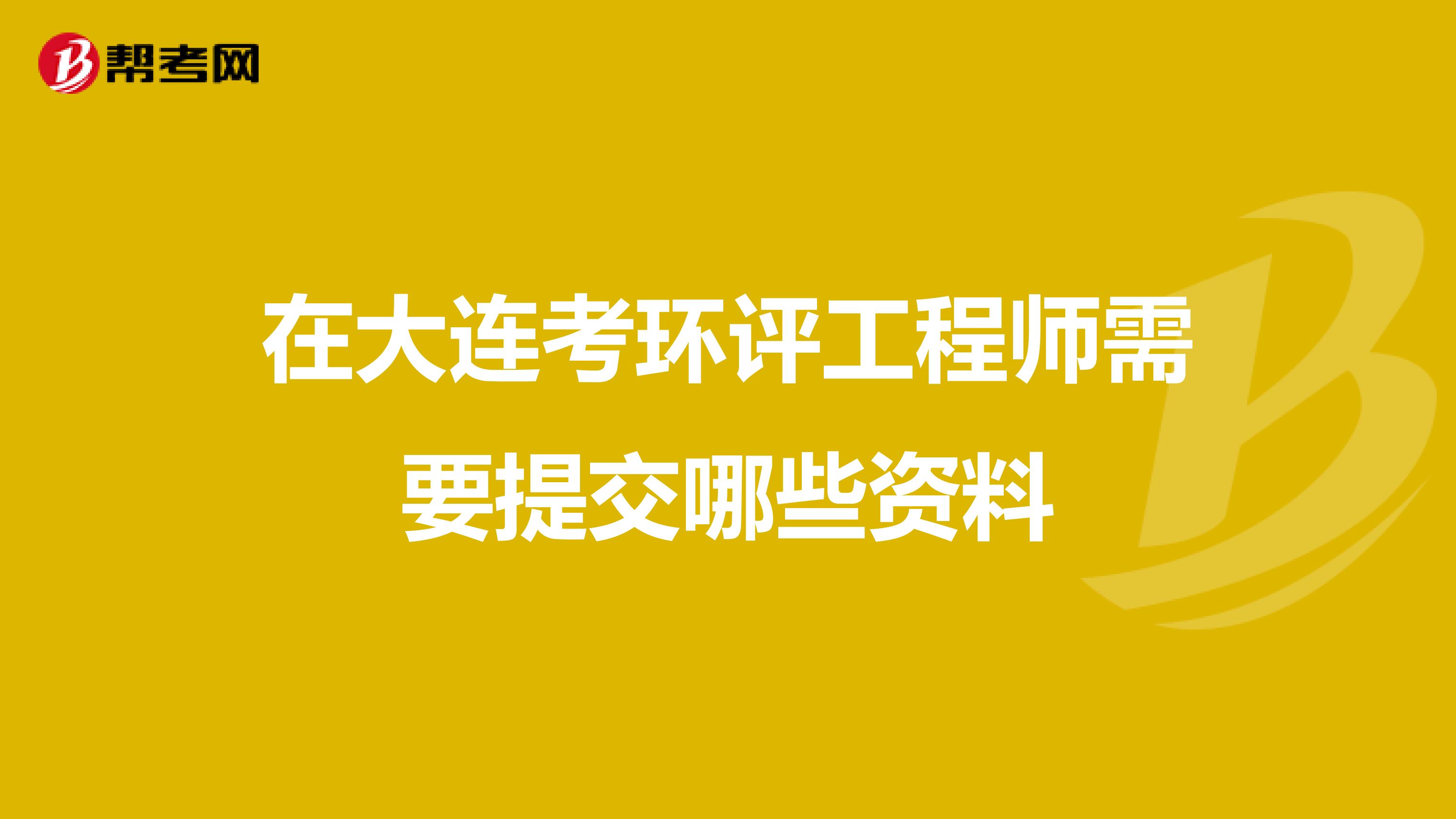 在大连考环评工程师需要提交哪些资料
