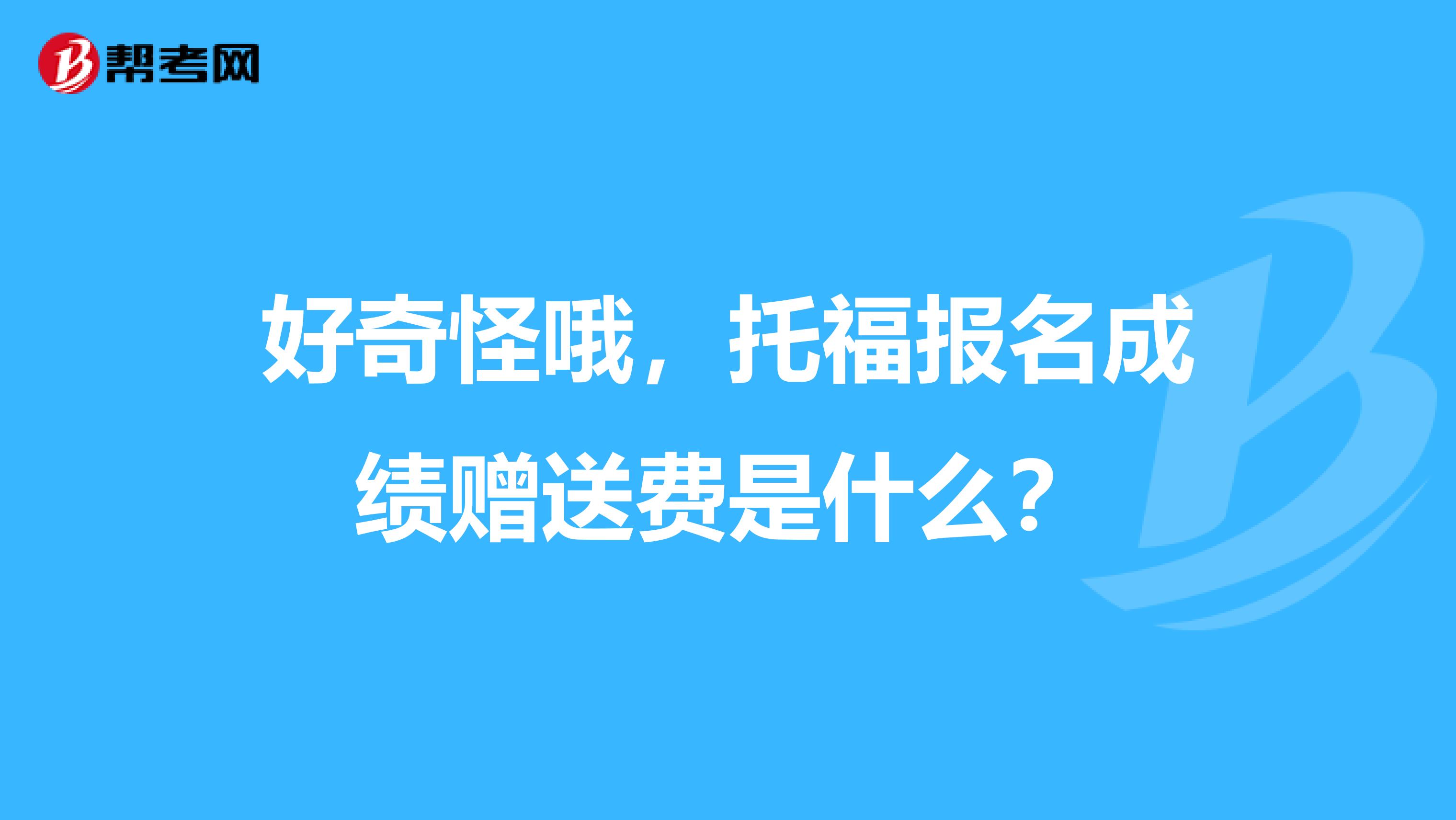 好奇怪哦,托福报名成绩赠送费是什么?