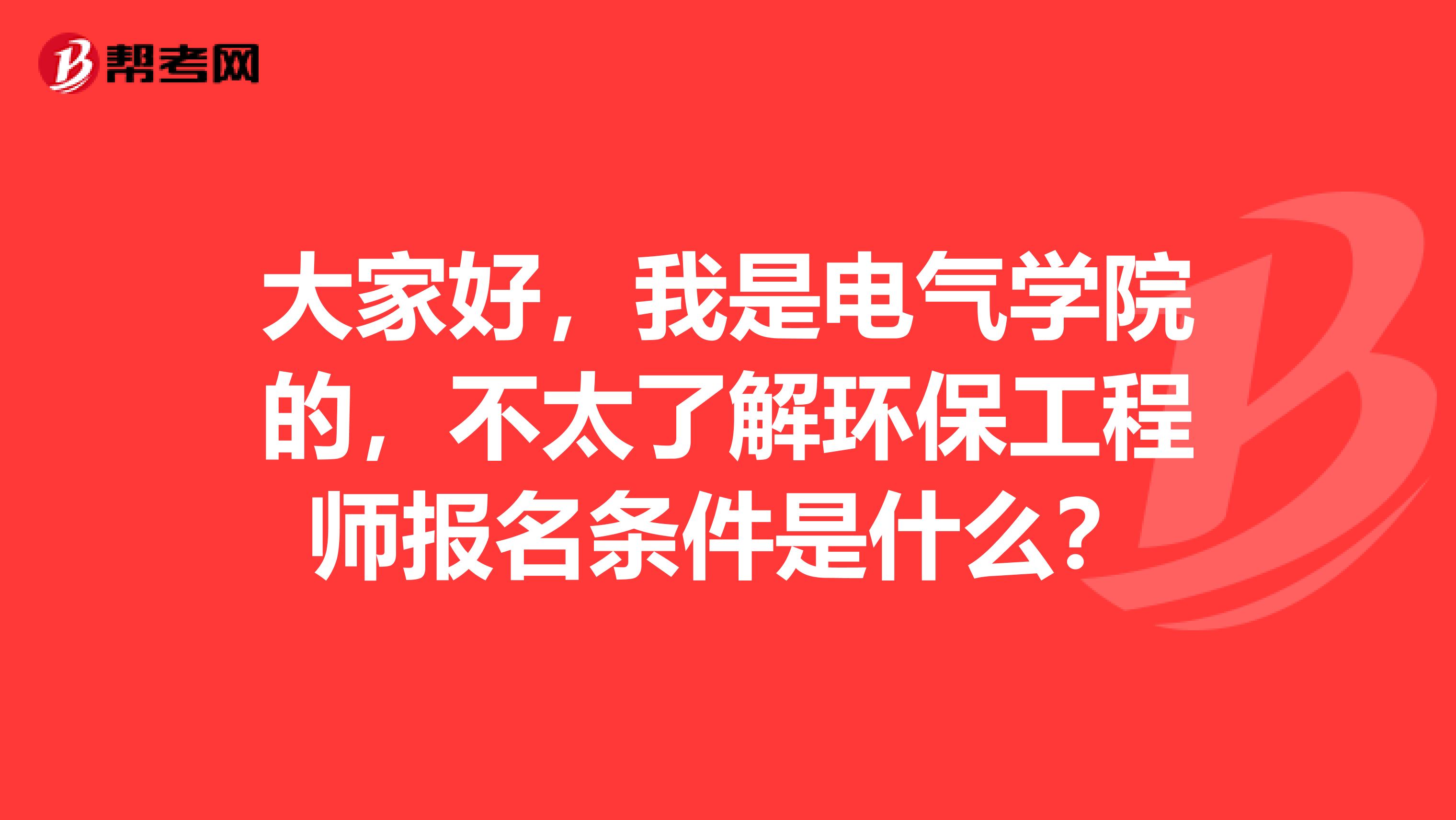 大家好,我是电气学院的,不太了解环保工程师报名条件是什么?