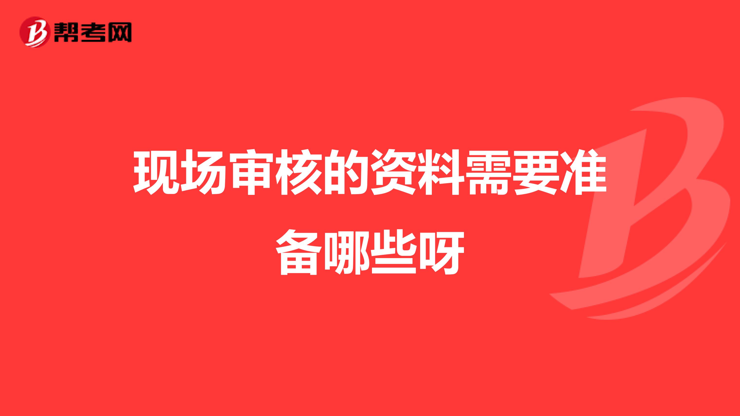 现场审核的资料需要准备哪些呀