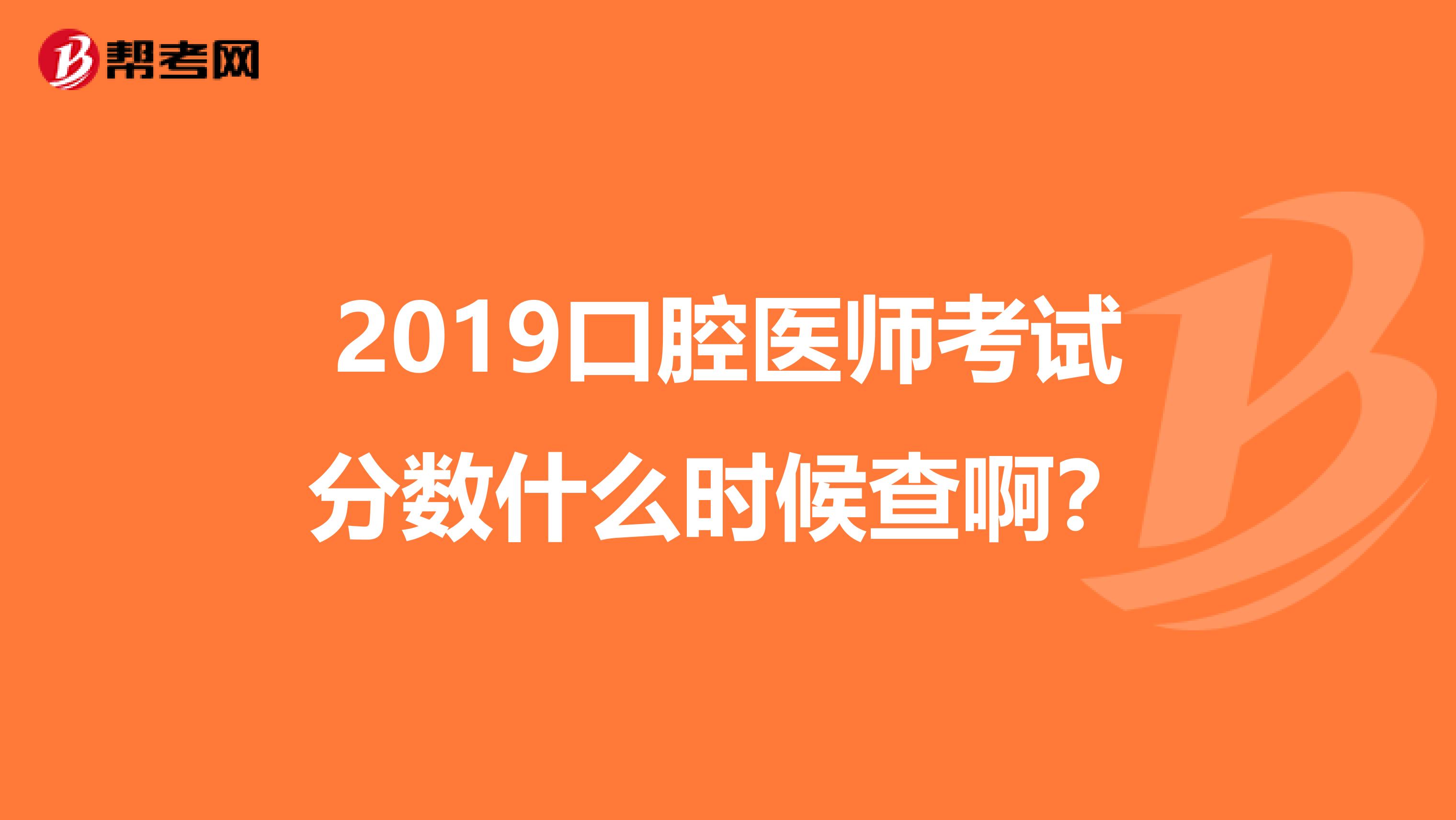 2019口腔医师考试分数什么时候查啊?