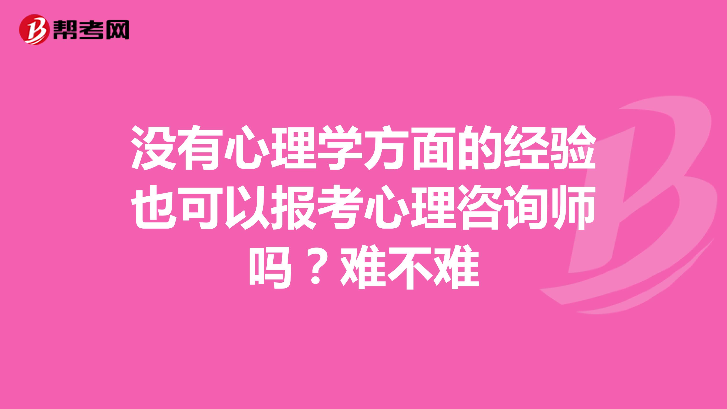 没有心理学方面的经验也可以报考心理咨询师吗?难不难