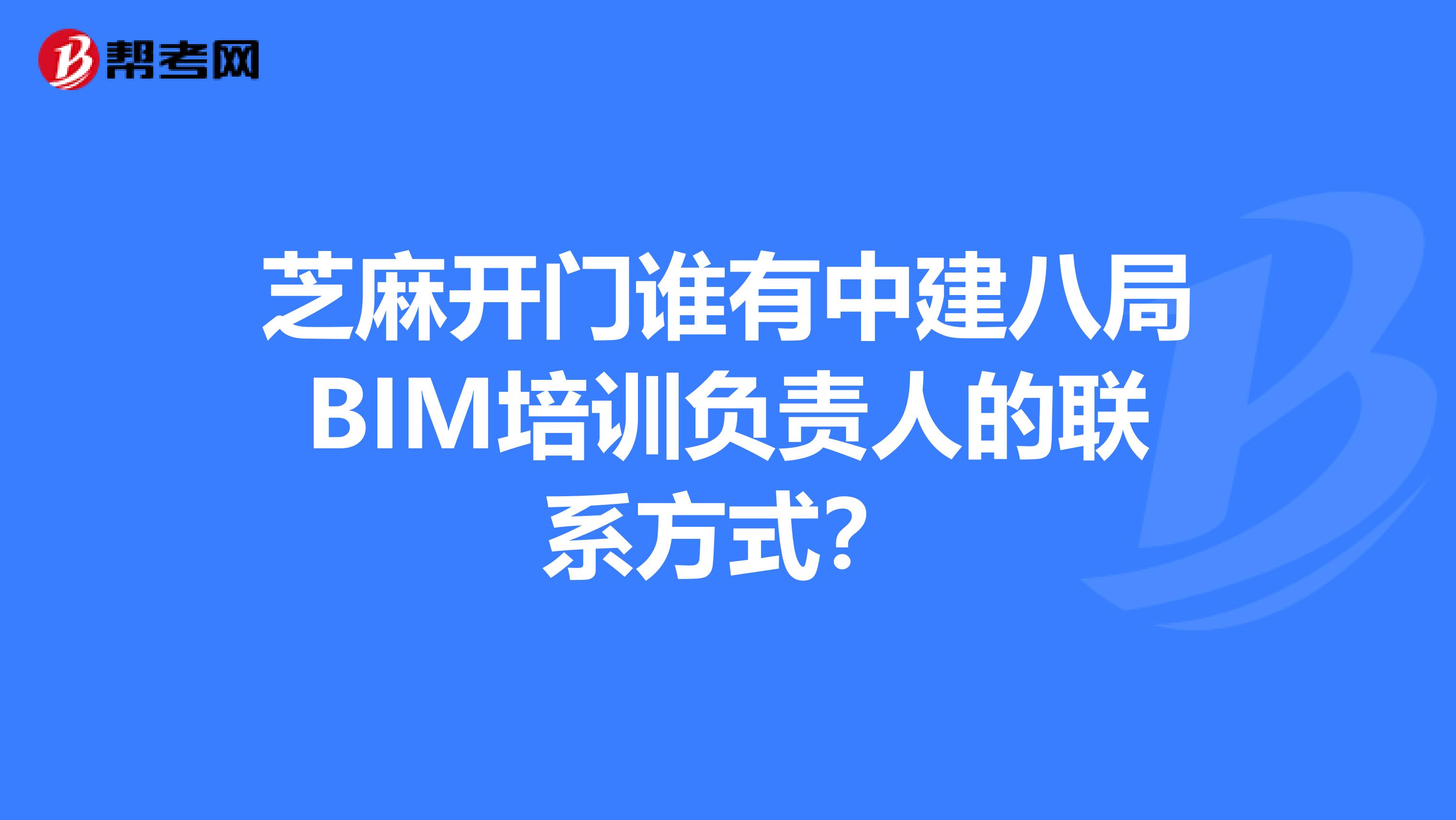 芝麻开门谁有中建八局BIM培训负责人的联系方式?