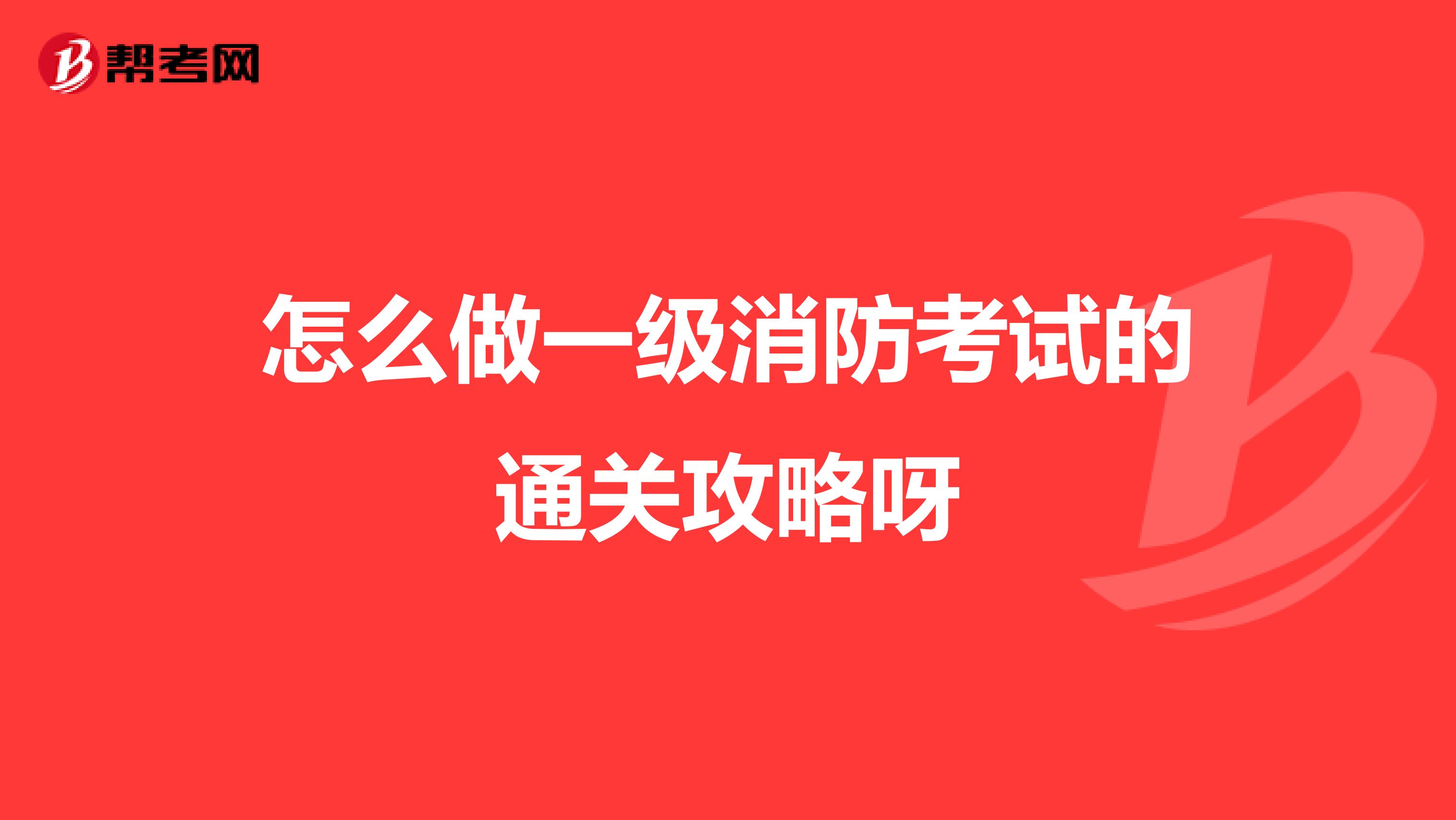 怎么做一级消防考试的通关攻略呀