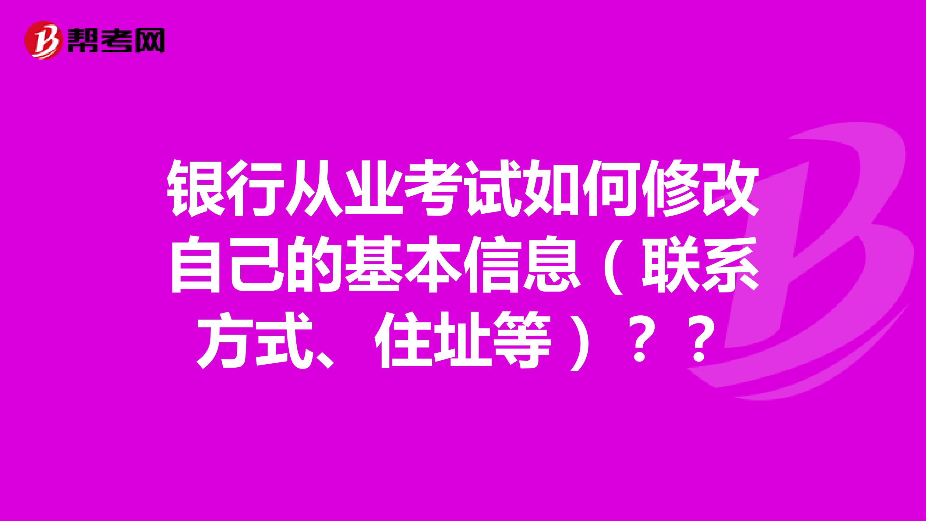 银行从业考试如何修改自己的基本信息(联系方式、住址等)??