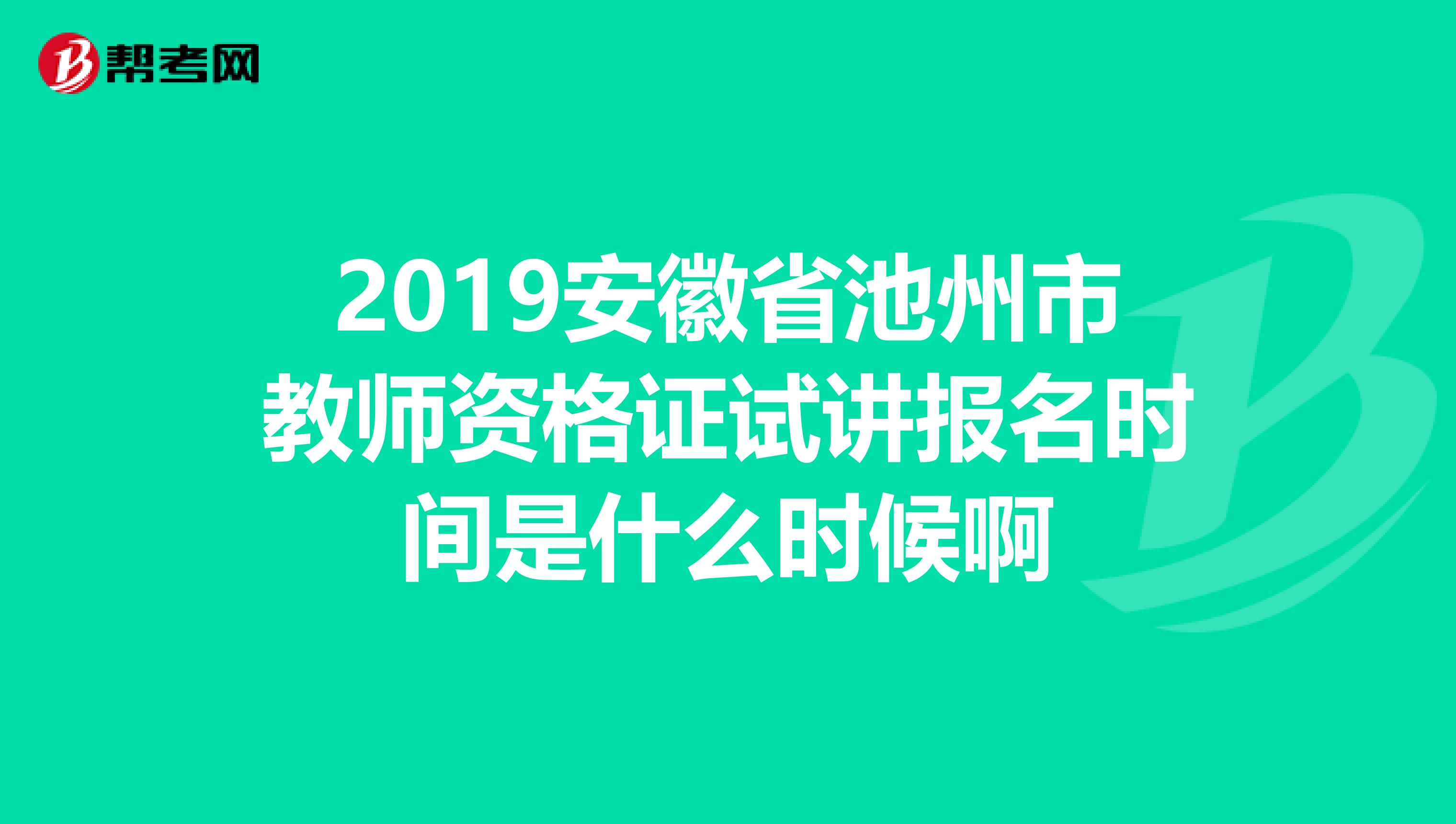 2019安徽省池州市教师资格证试讲报名时间是什么时候啊