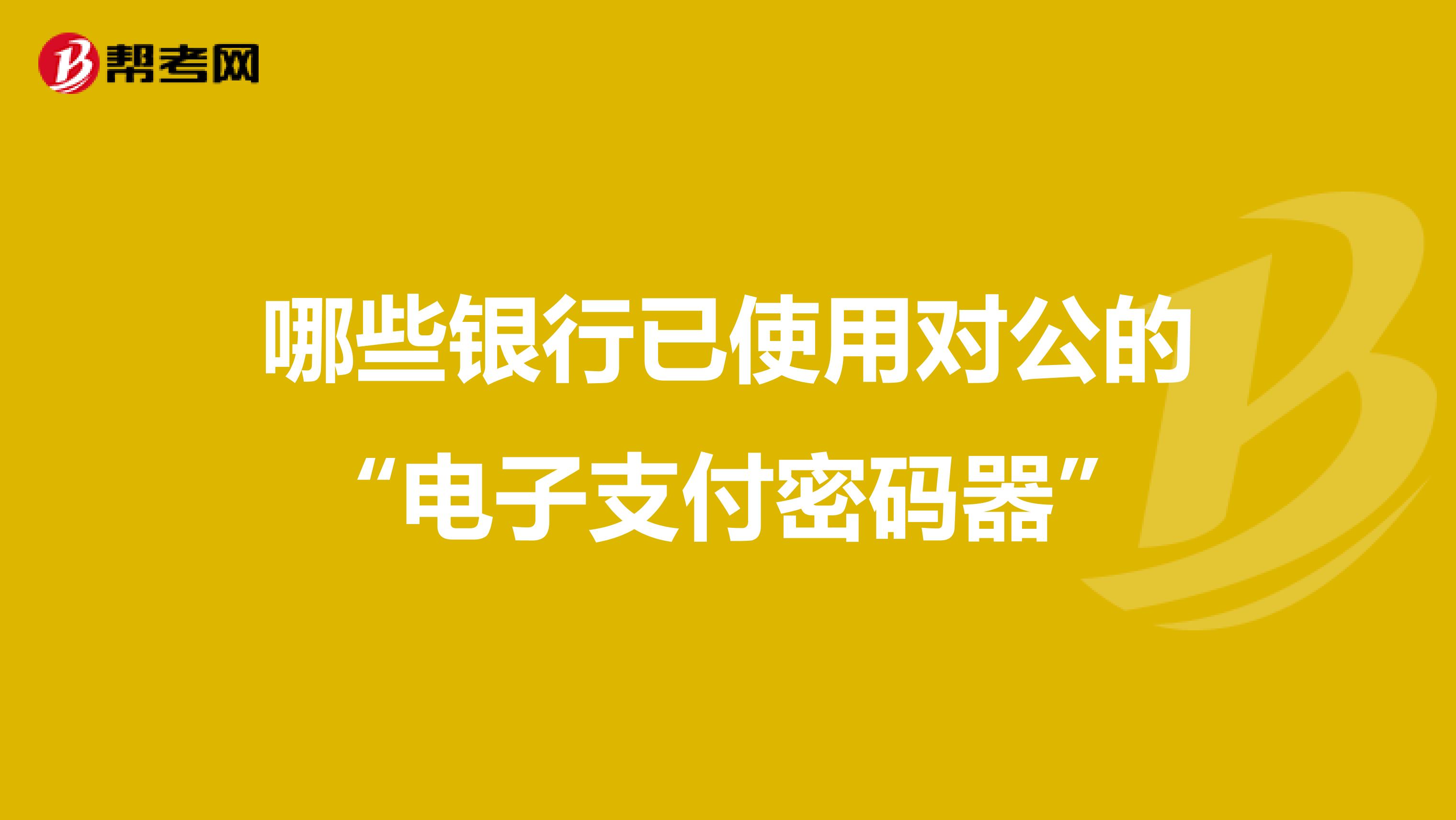 哪些银行已使用对公的“电子支付密码器”