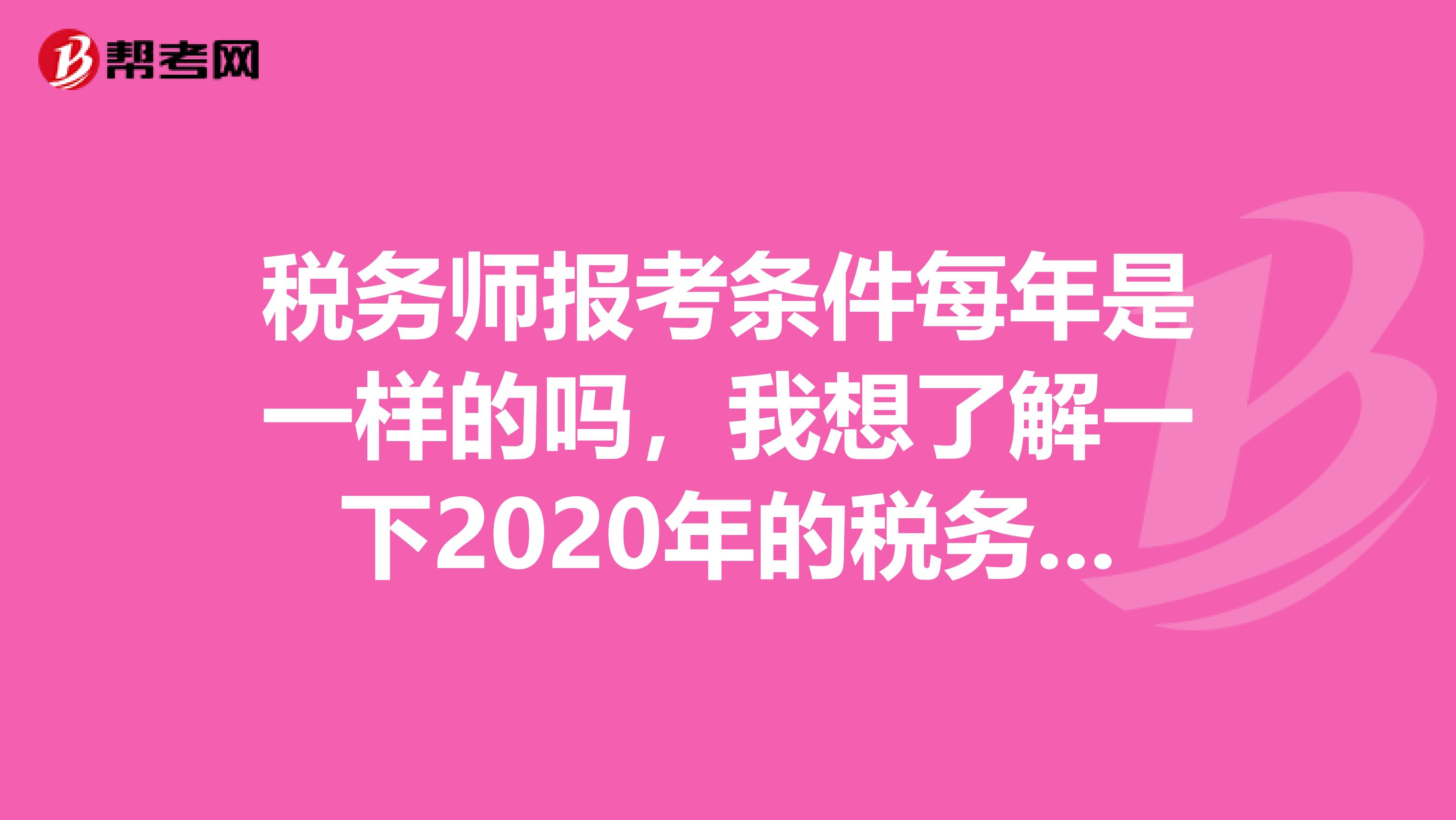 税务师报考条件每年是一样的吗,我想了解一下2020年的税务师报考条件是什么