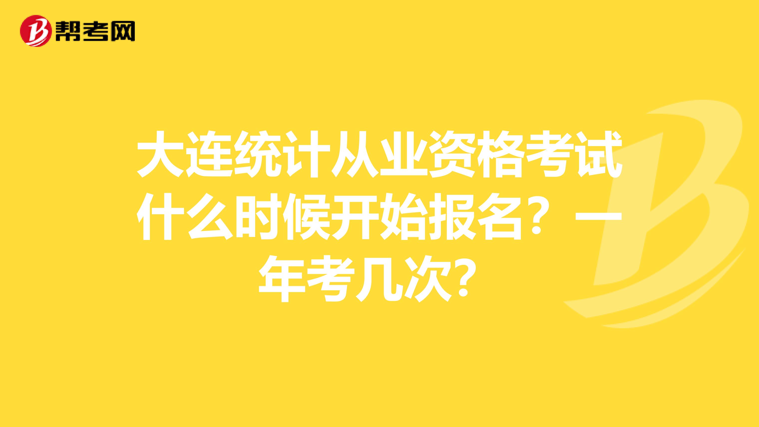 大連統計從業資格考試什么時候開始報名？一年考幾次？