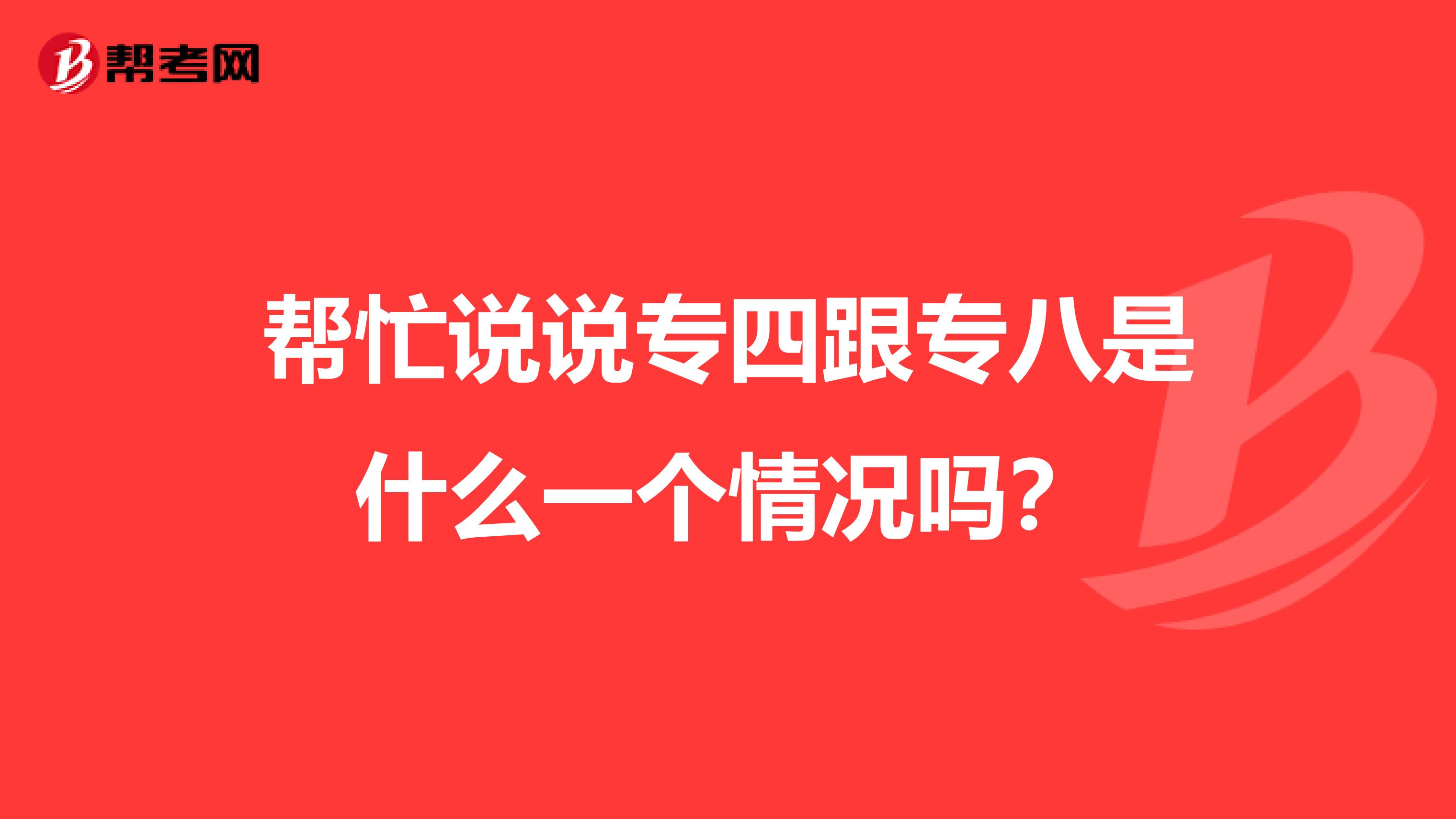 帮忙说说专四跟专八是什么一个情况吗?