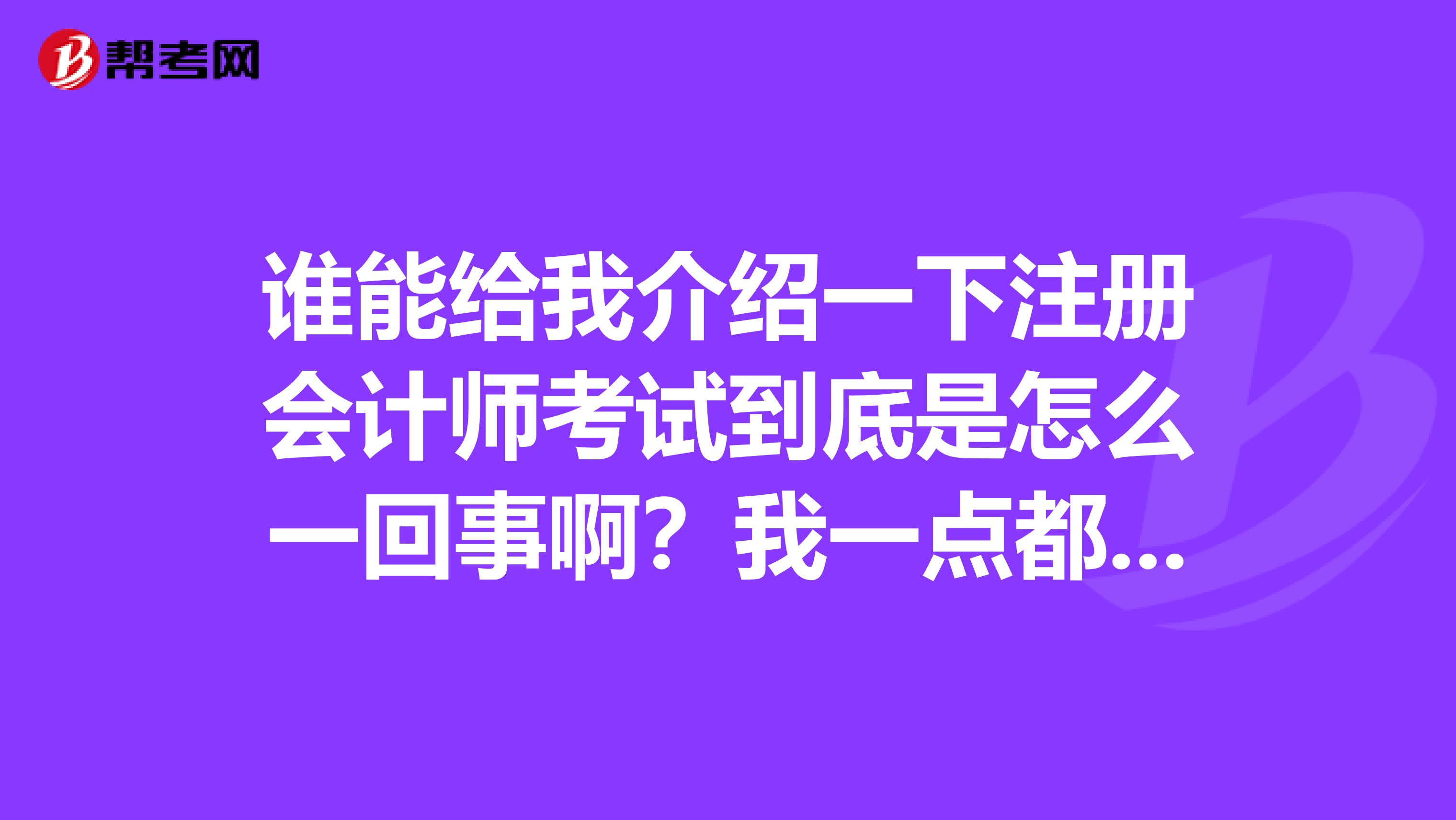 谁能给我介绍一下注册会计师考试到底是怎么一回事啊？我一点都不清楚