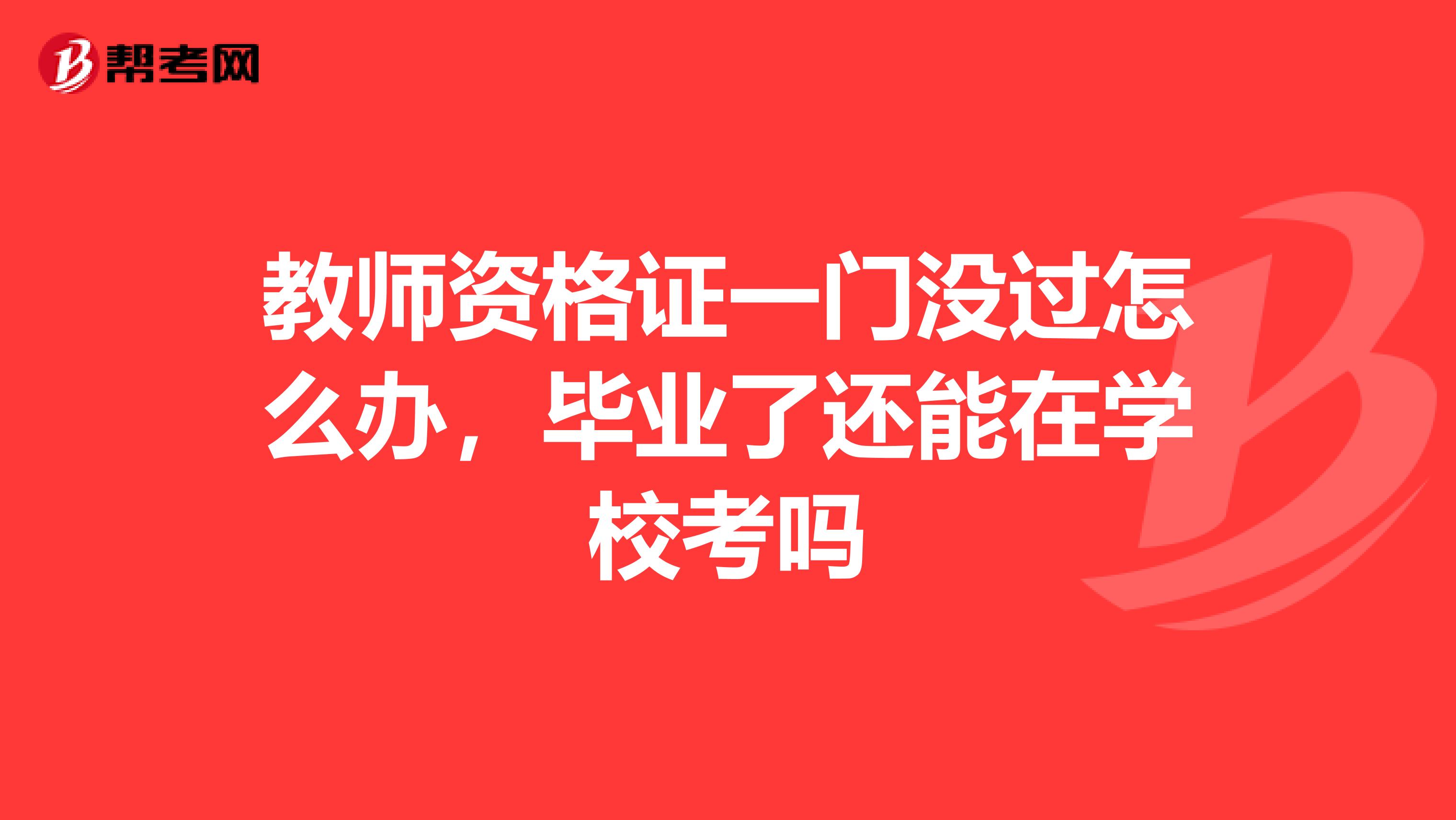 教师资格证一门没过怎么办,毕业了还能在学校考吗