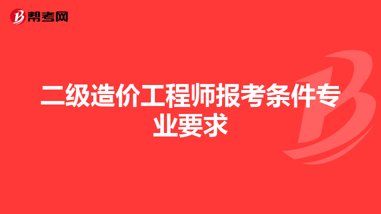 二级造价工程师报考条件专业要求