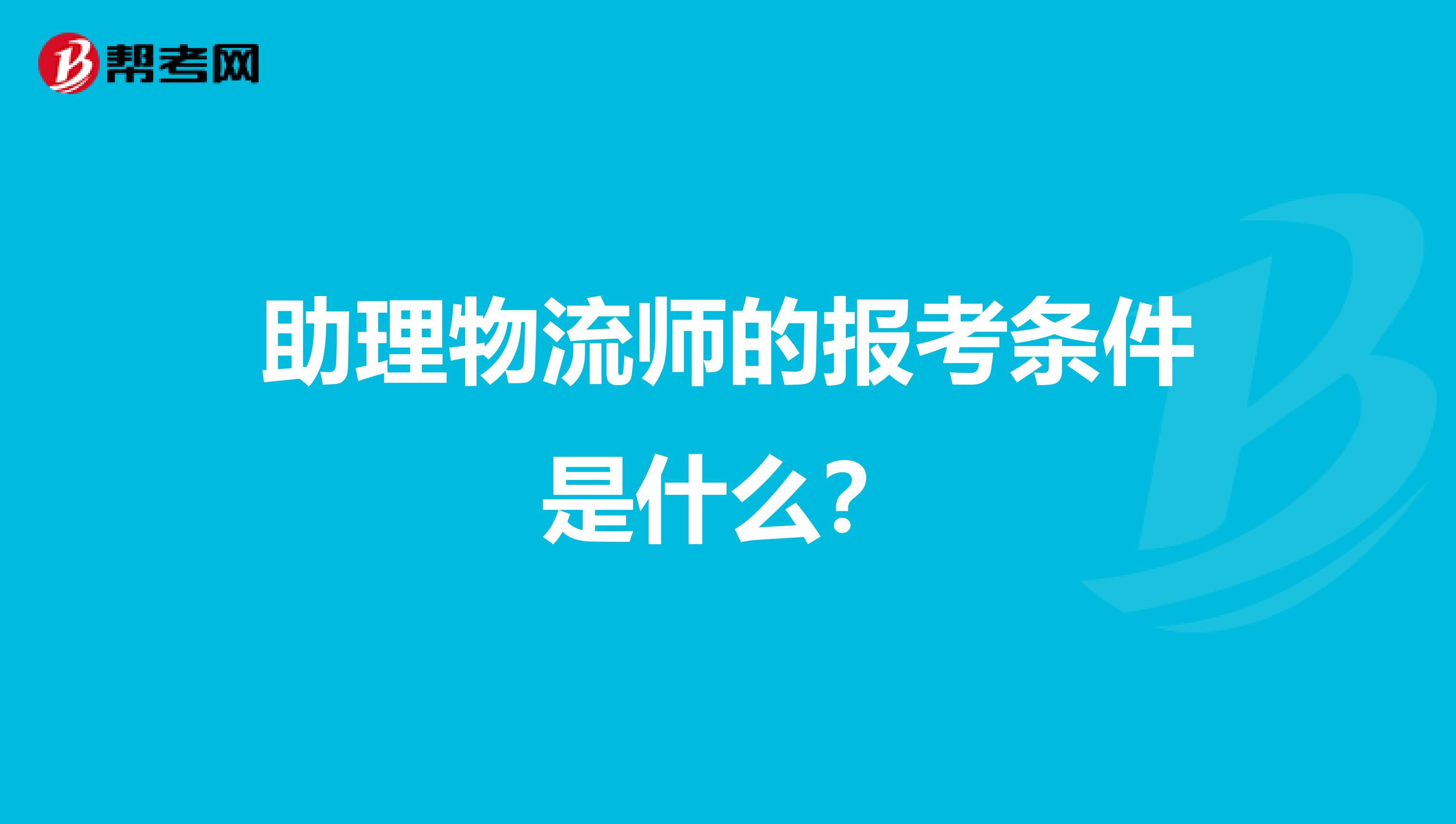 助理物流师的报考条件是什么？