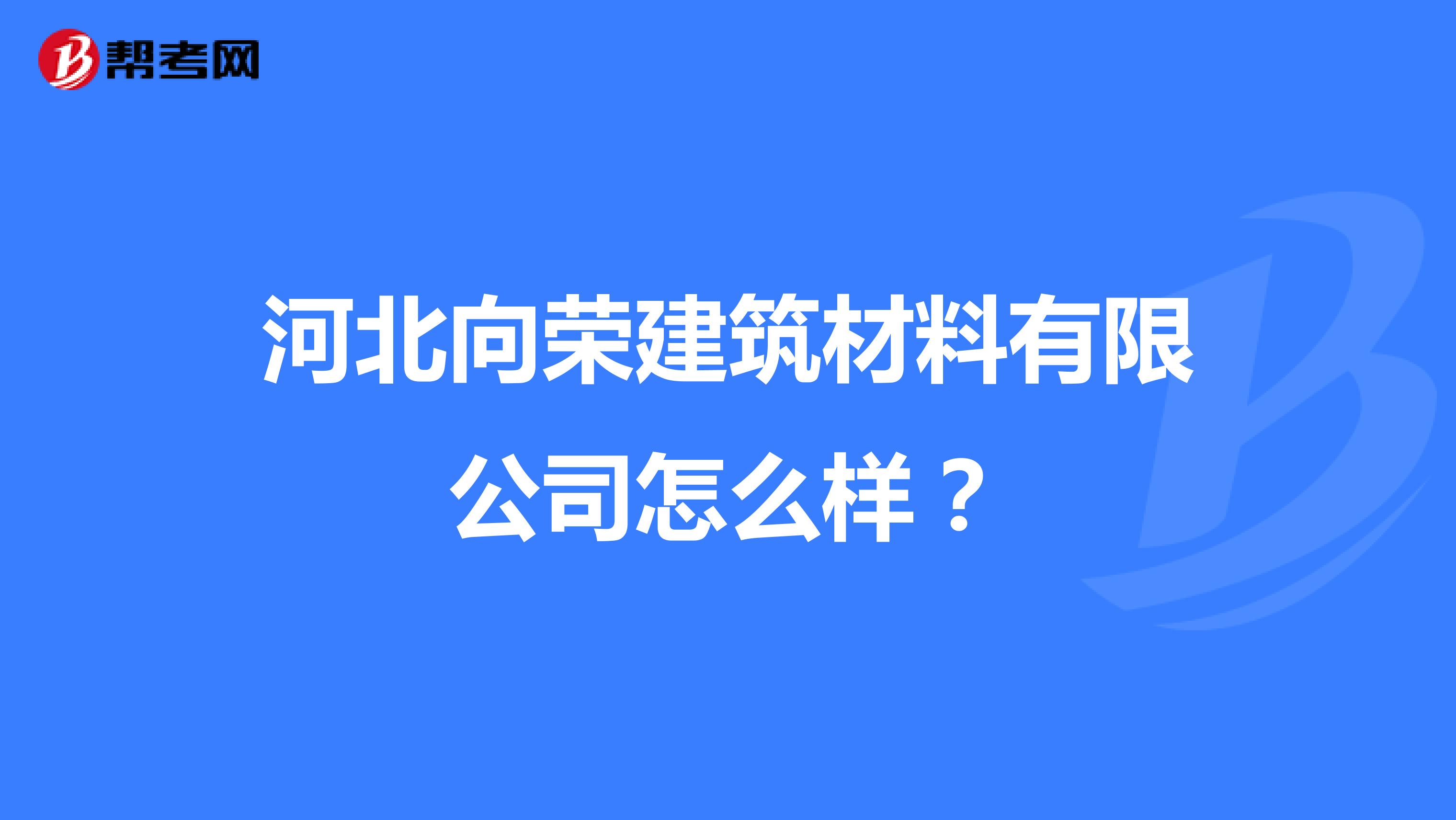 河北向荣建筑材料有限公司怎么样?